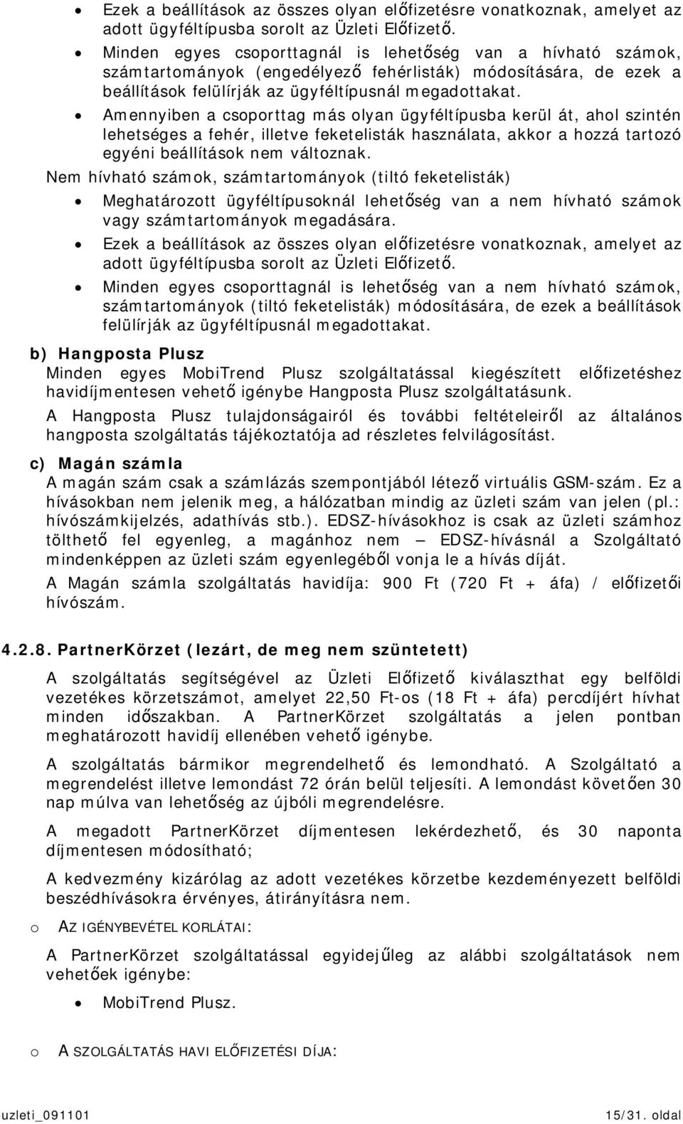 Amennyiben a csoporttag más olyan ügyféltípusba kerül át, ahol szintén lehetséges a fehér, illetve feketelisták használata, akkor a hozzá tartozó egyéni beállítások nem változnak.