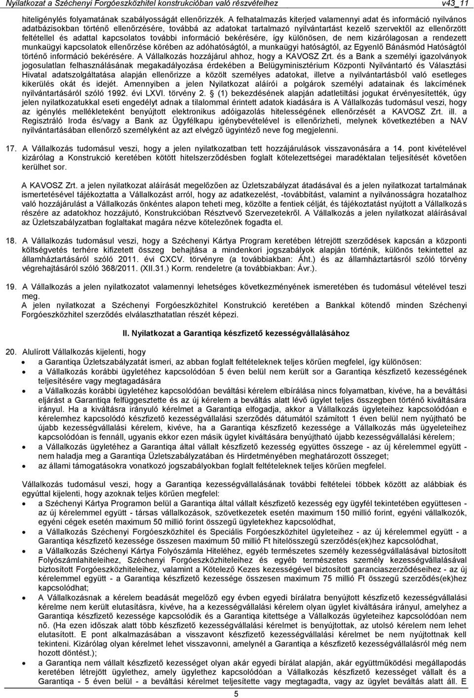 adattal kapcsolatos további információ bekérésére, így különösen, de nem kizárólagosan a rendezett munkaügyi kapcsolatok ellenőrzése körében az adóhatóságtól, a munkaügyi hatóságtól, az Egyenlő