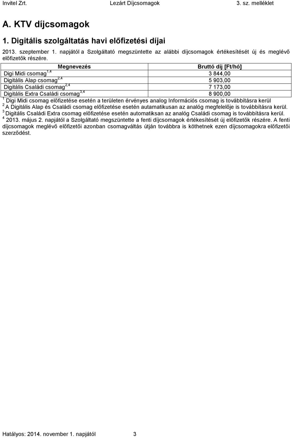 előfizetése esetén a területen érvényes analog Információs csomag is továbbításra kerül 2 A Digitális Alap és Családi csomag előfizetése esetén autamatikusan az analóg megfelelője is továbbításra