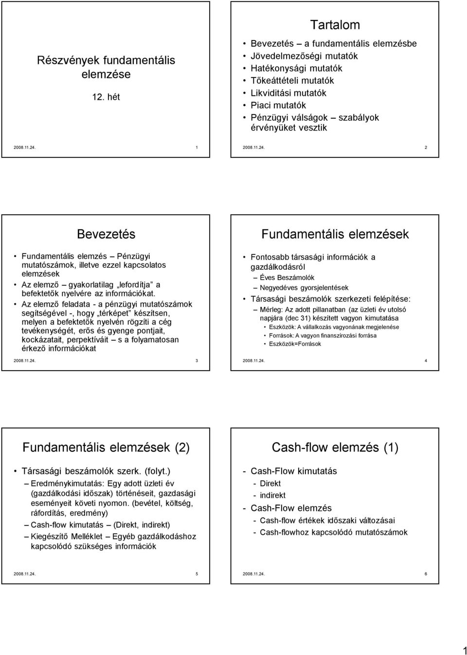 1 2008.11.24. 2 Bevezetés Fundamentális elemzés Pénzügyi mutatószámok, illetve ezzel kapcsolatos elemzések Az elemző gyakorlatilag lefordítja a befektetők nyelvére az információkat.