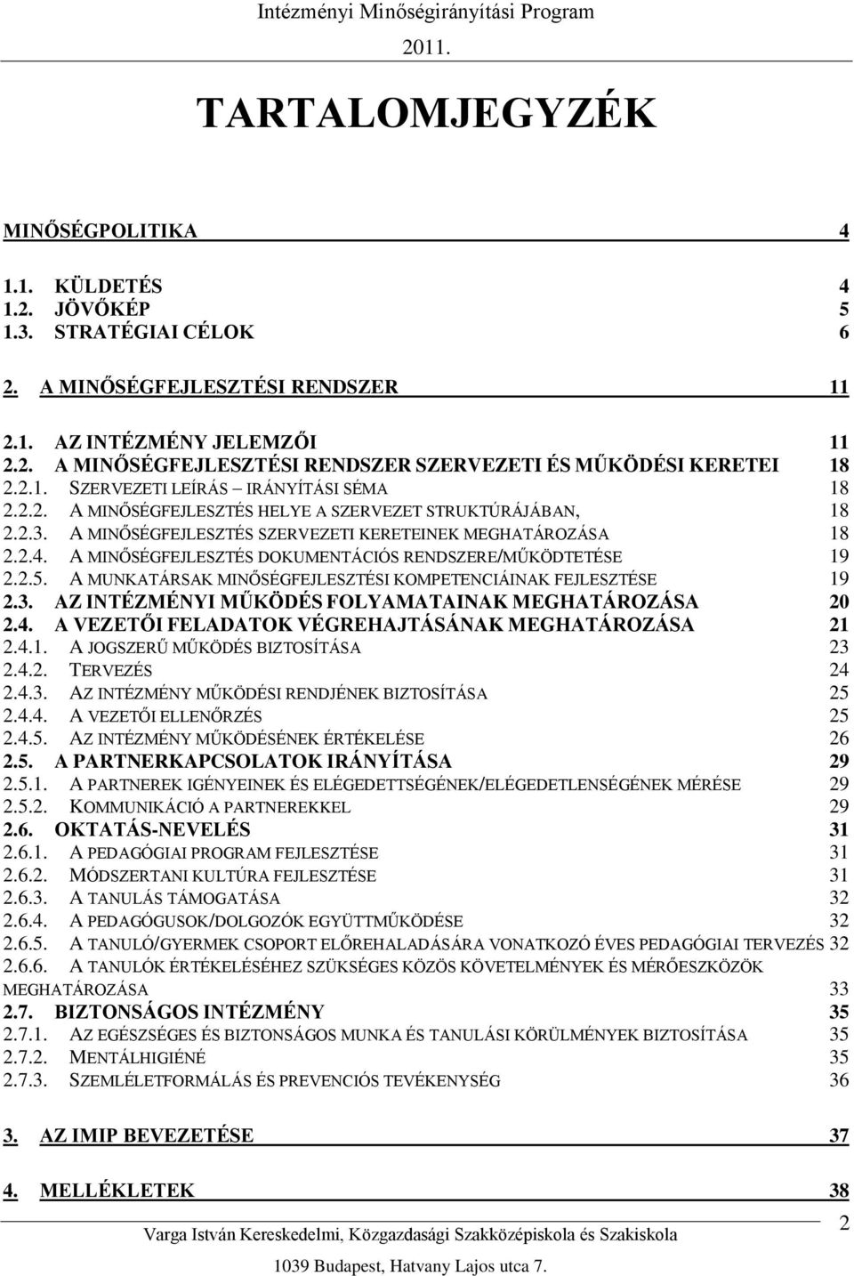 A MINŐSÉGFEJLESZTÉS DOKUMENTÁCIÓS RENDSZERE/MŰKÖDTETÉSE 19 2.2.5. A MUNKATÁRSAK MINŐSÉGFEJLESZTÉSI KOMPETENCIÁINAK FEJLESZTÉSE 19 2.3. AZ INTÉZMÉNYI MŰKÖDÉS FOLYAMATAINAK MEGHATÁROZÁSA 20 2.4.