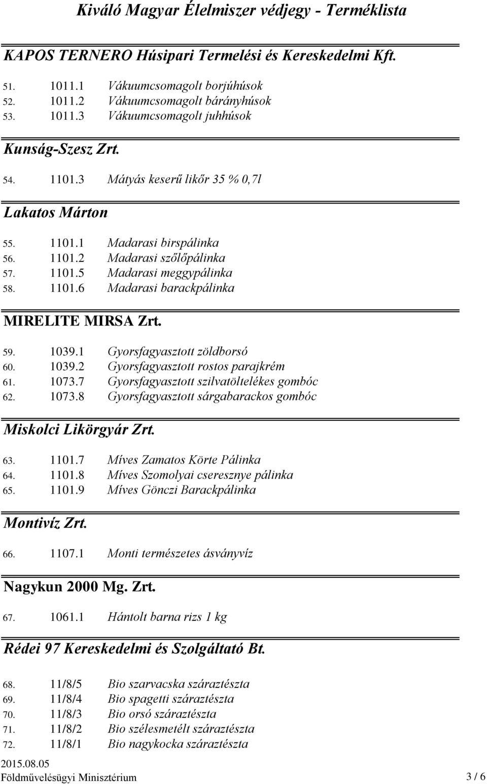 59. 1039.1 Gyorsfagyasztott zöldborsó 60. 1039.2 Gyorsfagyasztott rostos parajkrém 61. 1073.7 Gyorsfagyasztott szilvatöltelékes gombóc 62. 1073.8 Gyorsfagyasztott sárgabarackos gombóc Miskolci Likörgyár Zrt.