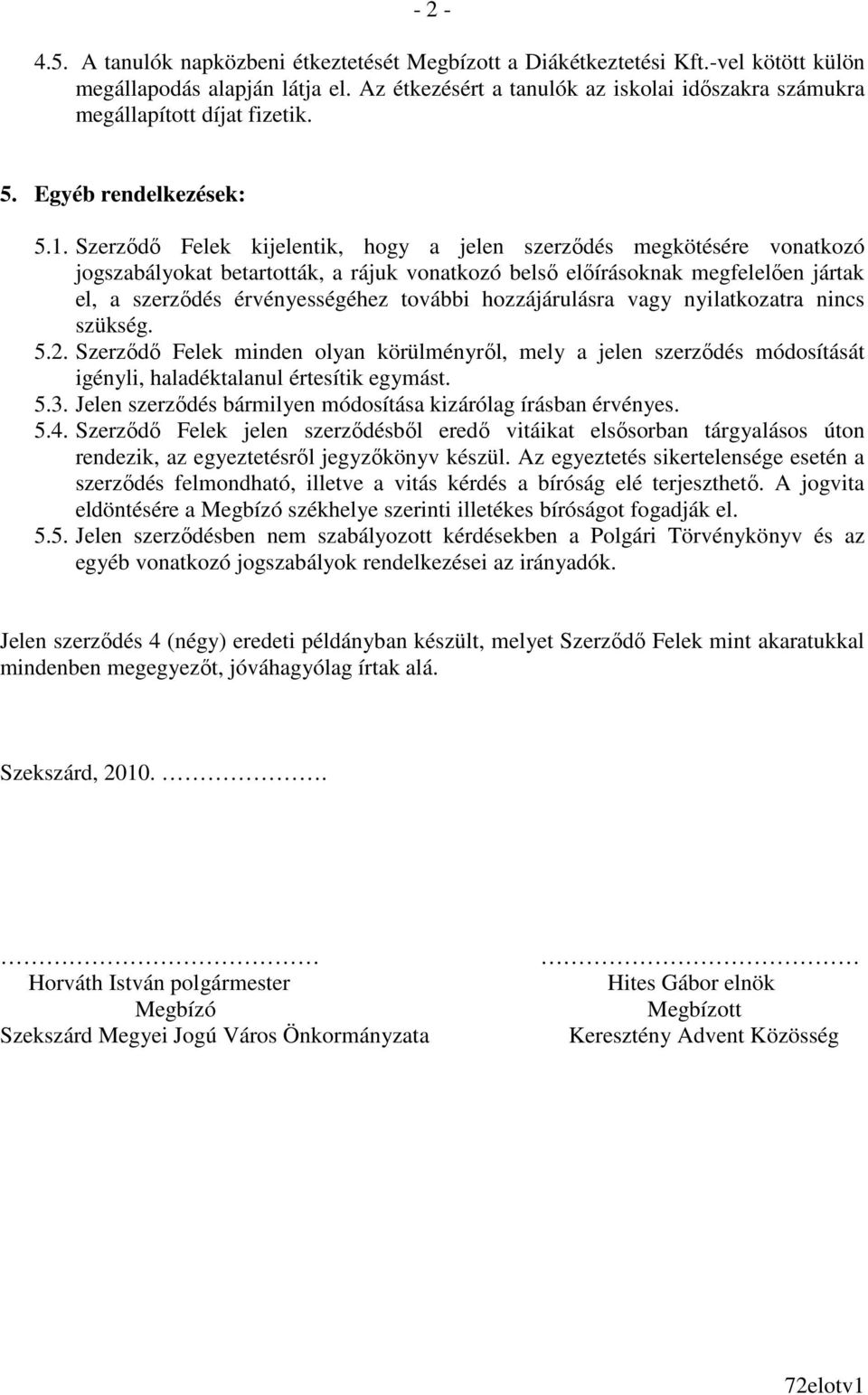 Szerzıdı Felek kijelentik, hogy a jelen szerzıdés megkötésére vonatkozó jogszabályokat betartották, a rájuk vonatkozó belsı elıírásoknak megfelelıen jártak el, a szerzıdés érvényességéhez további
