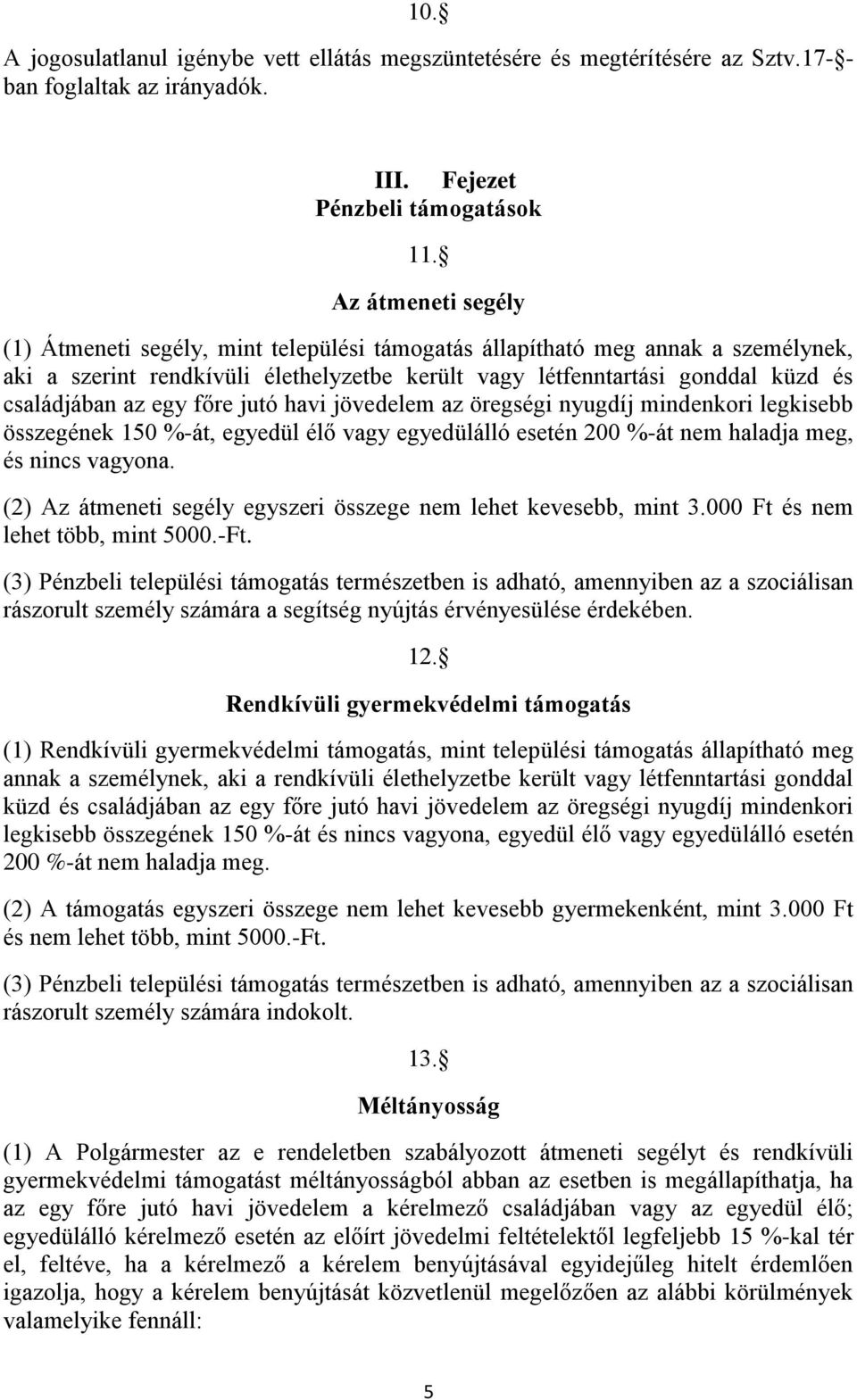 egy főre jutó havi jövedelem az öregségi nyugdíj mindenkori legkisebb összegének 150 %-át, egyedül élő vagy egyedülálló esetén 200 %-át nem haladja meg, és nincs vagyona.