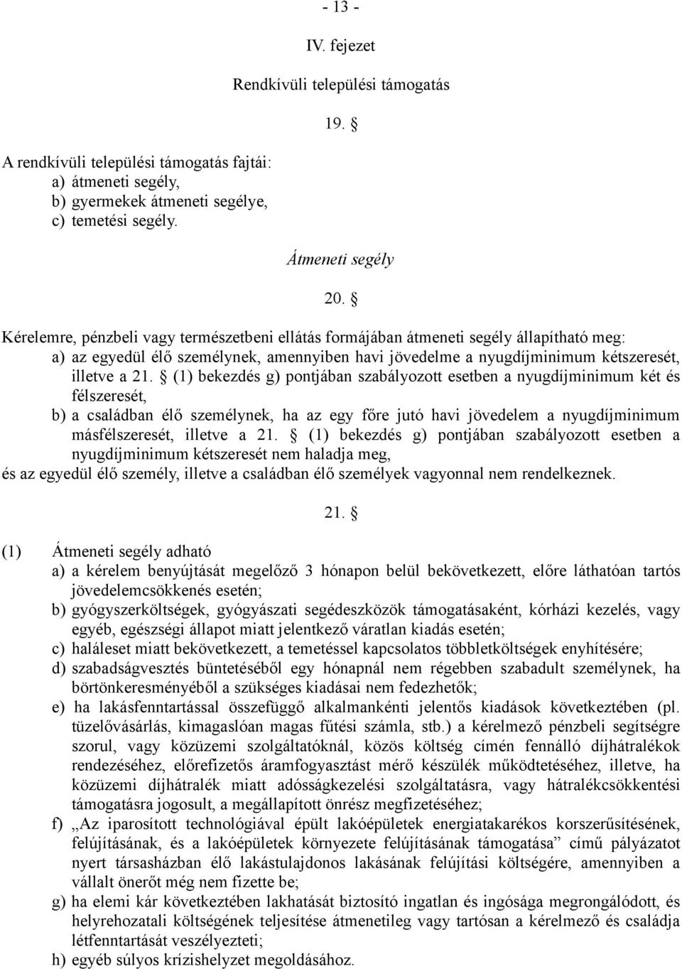 (1) bekezdés g) pontjában szabályozott esetben a nyugdíjminimum két és félszeresét, b) a családban élő személynek, ha az egy főre jutó havi jövedelem a nyugdíjminimum másfélszeresét, illetve a 21.