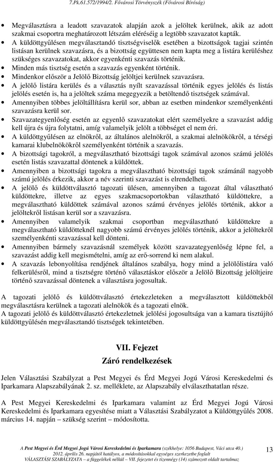 szavazatokat, akkor egyenkénti szavazás történik. Minden más tisztség esetén a szavazás egyenként történik. Mindenkor elıször a Jelölı Bizottság jelöltjei kerülnek szavazásra.