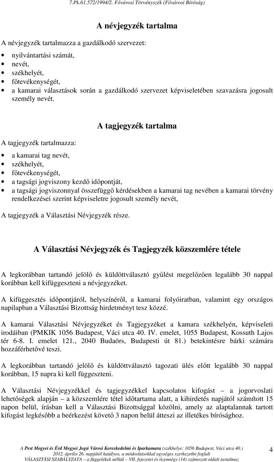 A tagjegyzék tartalmazza: A tagjegyzék tartalma a kamarai tag nevét, székhelyét, fıtevékenységét, a tagsági jogviszony kezdı idıpontját, a tagsági jogviszonnyal összefüggı kérdésekben a kamarai tag