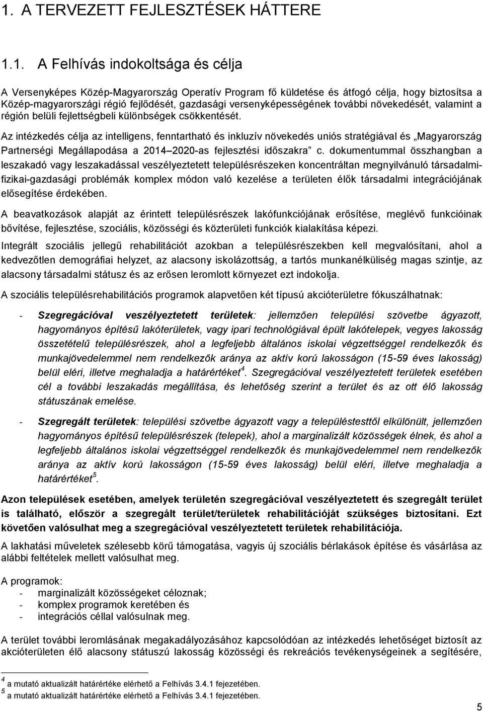 Az intézkedés célja az intelligens, fenntartható és inkluzív növekedés uniós stratégiával és Magyarország Partnerségi Megállapodása a 2014 2020-as fejlesztési időszakra c.