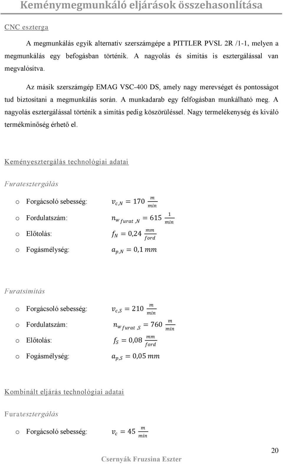 A nagyolá eztergáláal történik a imítá pedig közörüléel. Nagy termelékenyég é kiváló termékminőég érhető el.