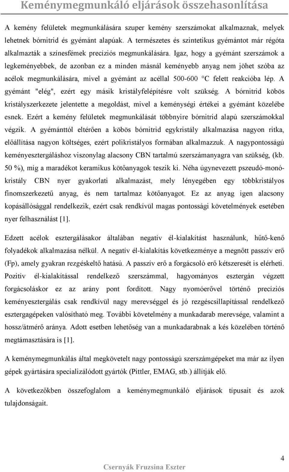 Igaz, hogy a gyémánt zerzámok a legkeményebbek, de azonban ez a minden mánál keményebb anyag nem jöhet zóba az acélok megmunkáláára, mivel a gyémánt az acéllal 500-600 C felett reakcióba lép.