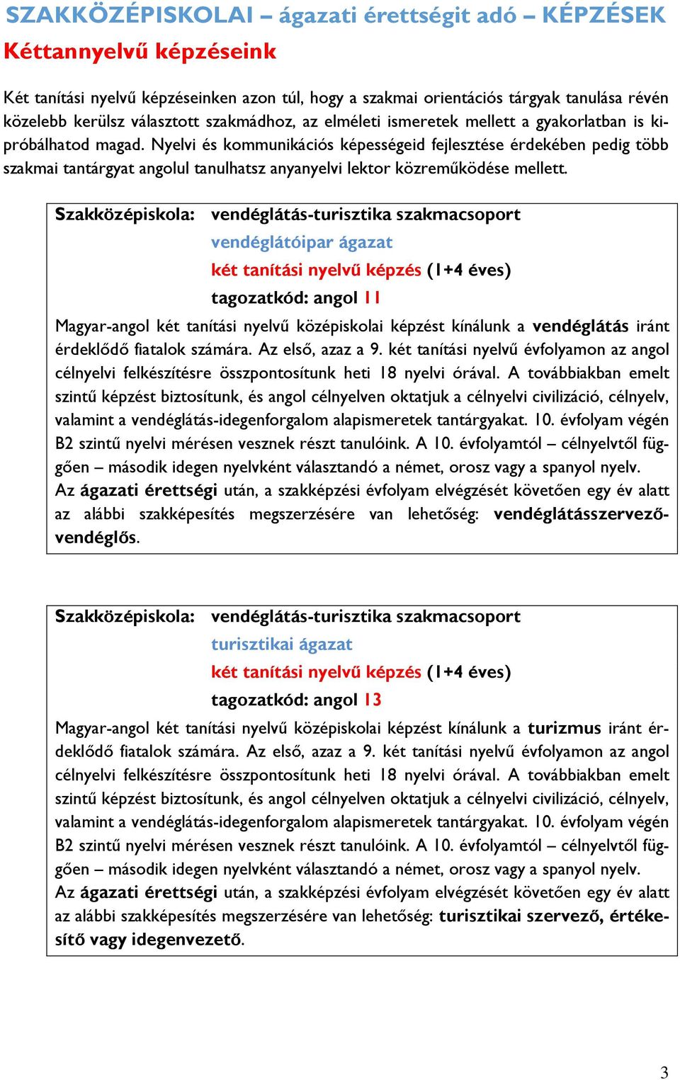 Nyelvi és kommunikációs képességeid fejlesztése érdekében pedig több szakmai tantárgyat angolul tanulhatsz anyanyelvi lektor közreműködése mellett.