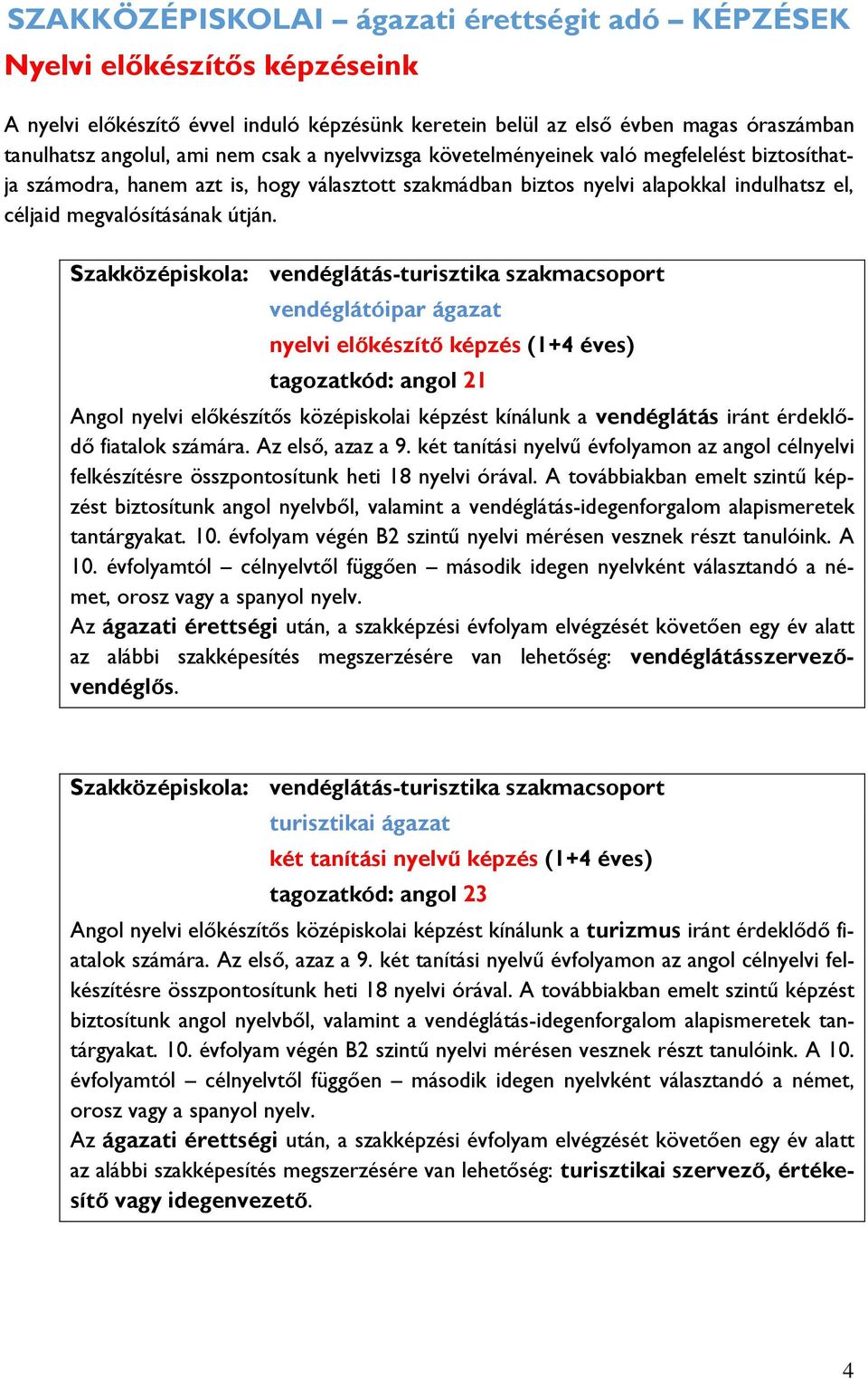Szakközépiskola: vendéglátás-turisztika szakmacsoport vendéglátóipar ágazat nyelvi előkészítő képzés (1+4 éves) tagozatkód: angol 21 Angol nyelvi előkészítős középiskolai képzést kínálunk a