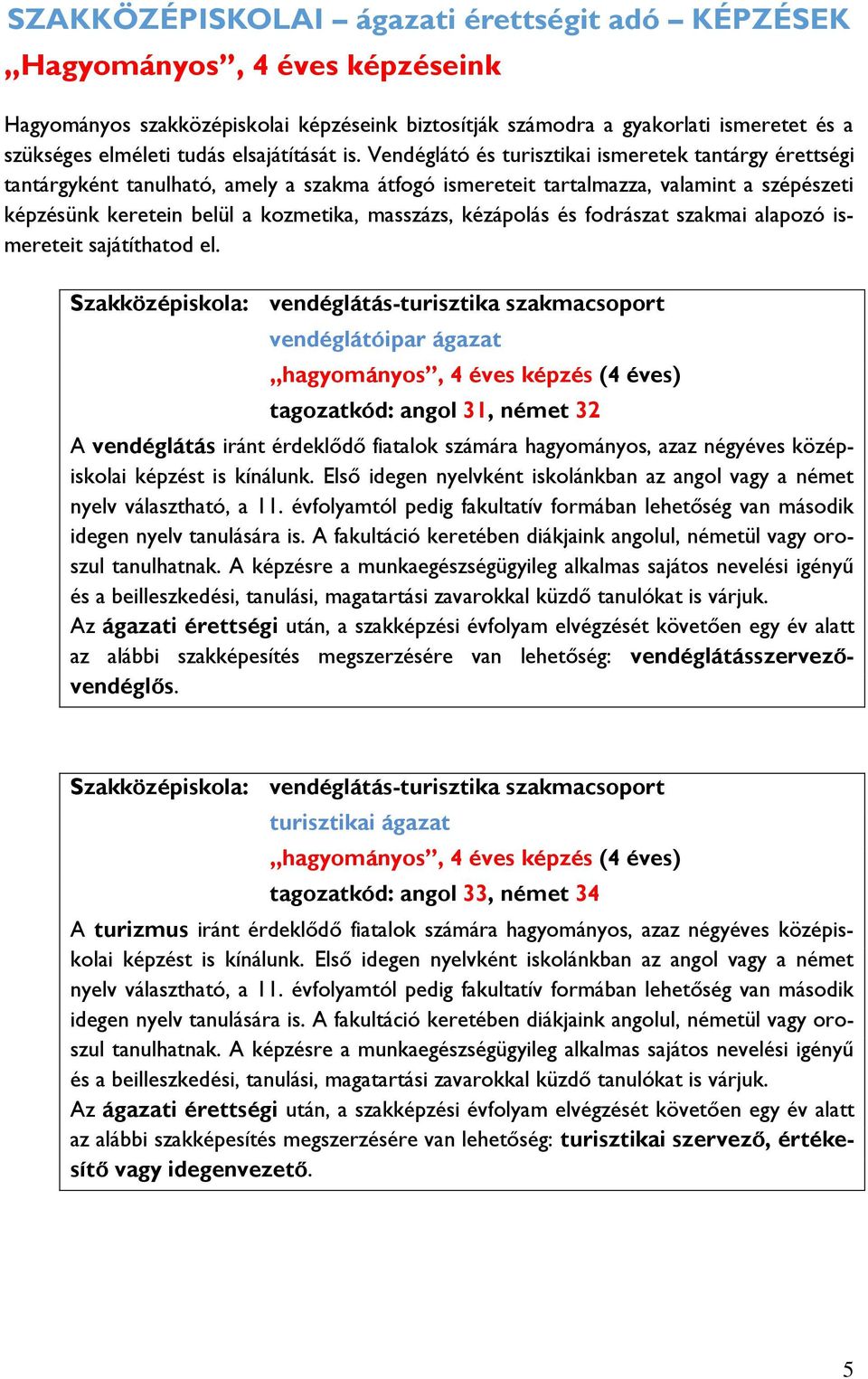 Vendéglátó és turisztikai ismeretek tantárgy érettségi tantárgyként tanulható, amely a szakma átfogó ismereteit tartalmazza, valamint a szépészeti képzésünk keretein belül a kozmetika, masszázs,