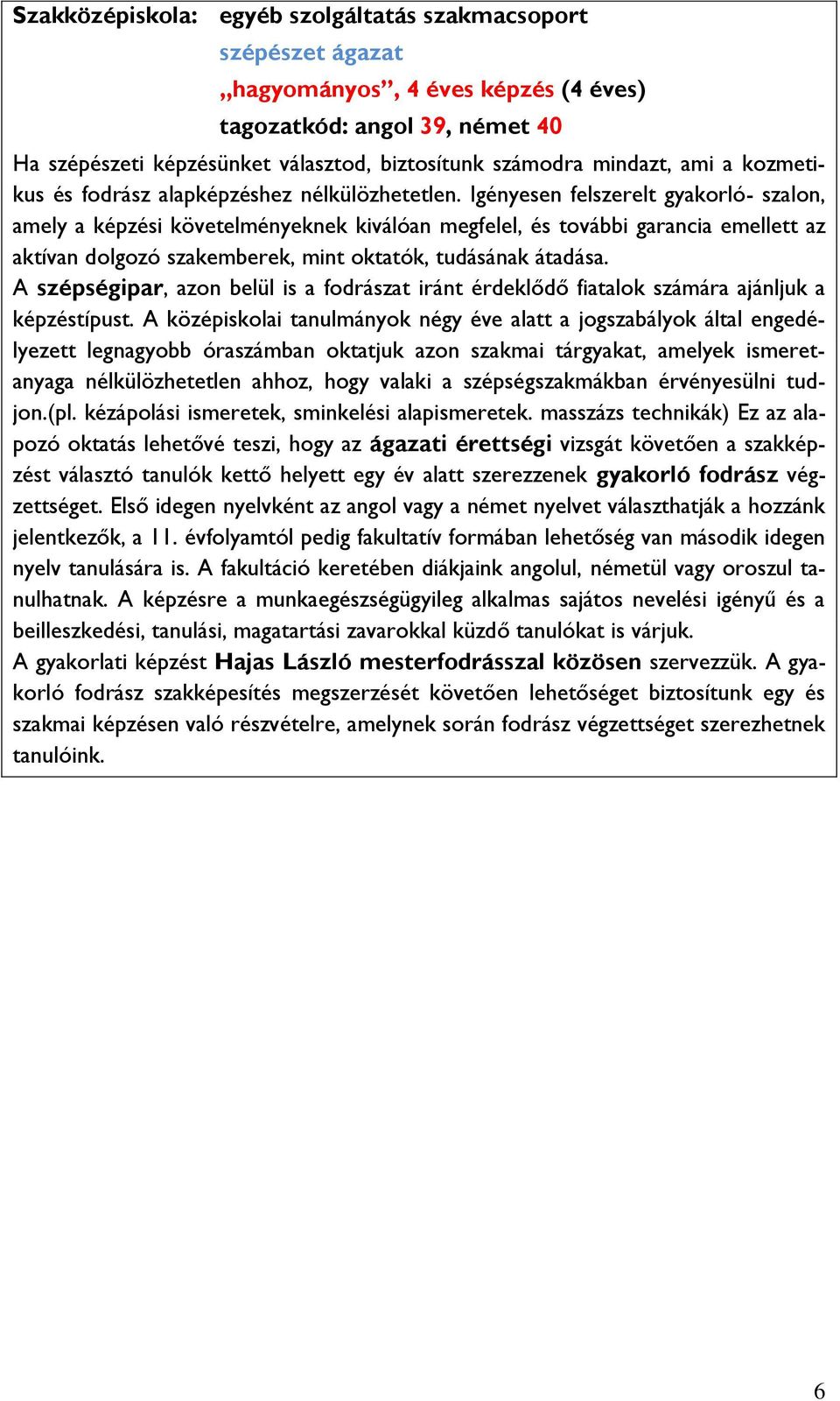 Igényesen felszerelt gyakorló- szalon, amely a képzési követelményeknek kiválóan megfelel, és további garancia emellett az aktívan dolgozó szakemberek, mint oktatók, tudásának átadása.