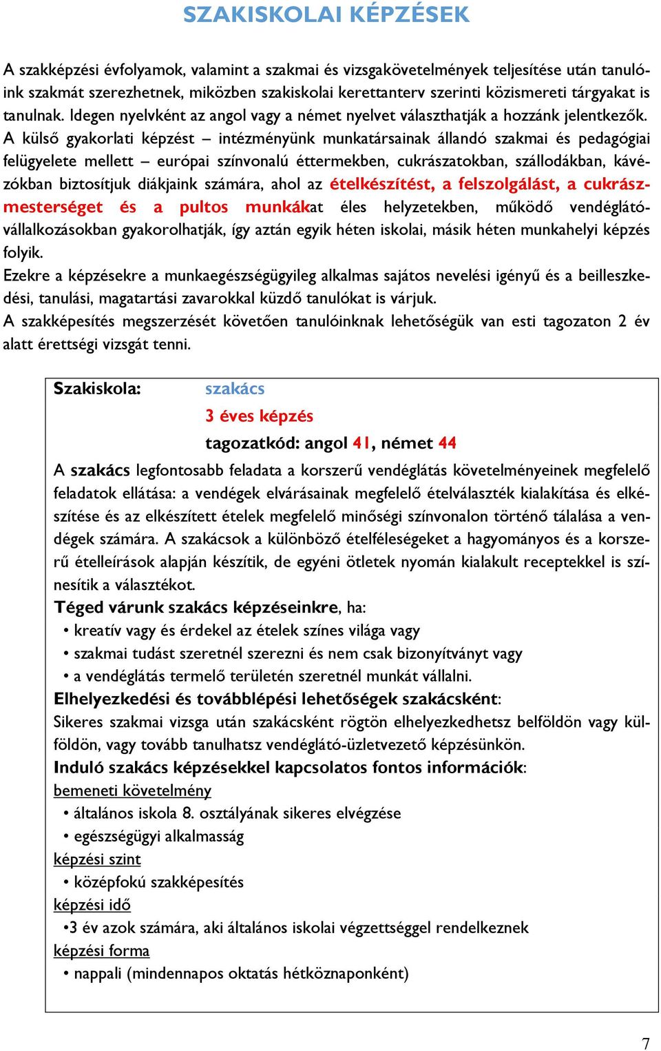 A külső gyakorlati képzést intézményünk munkatársainak állandó szakmai és pedagógiai felügyelete mellett európai színvonalú éttermekben, cukrászatokban, szállodákban, kávézókban biztosítjuk diákjaink