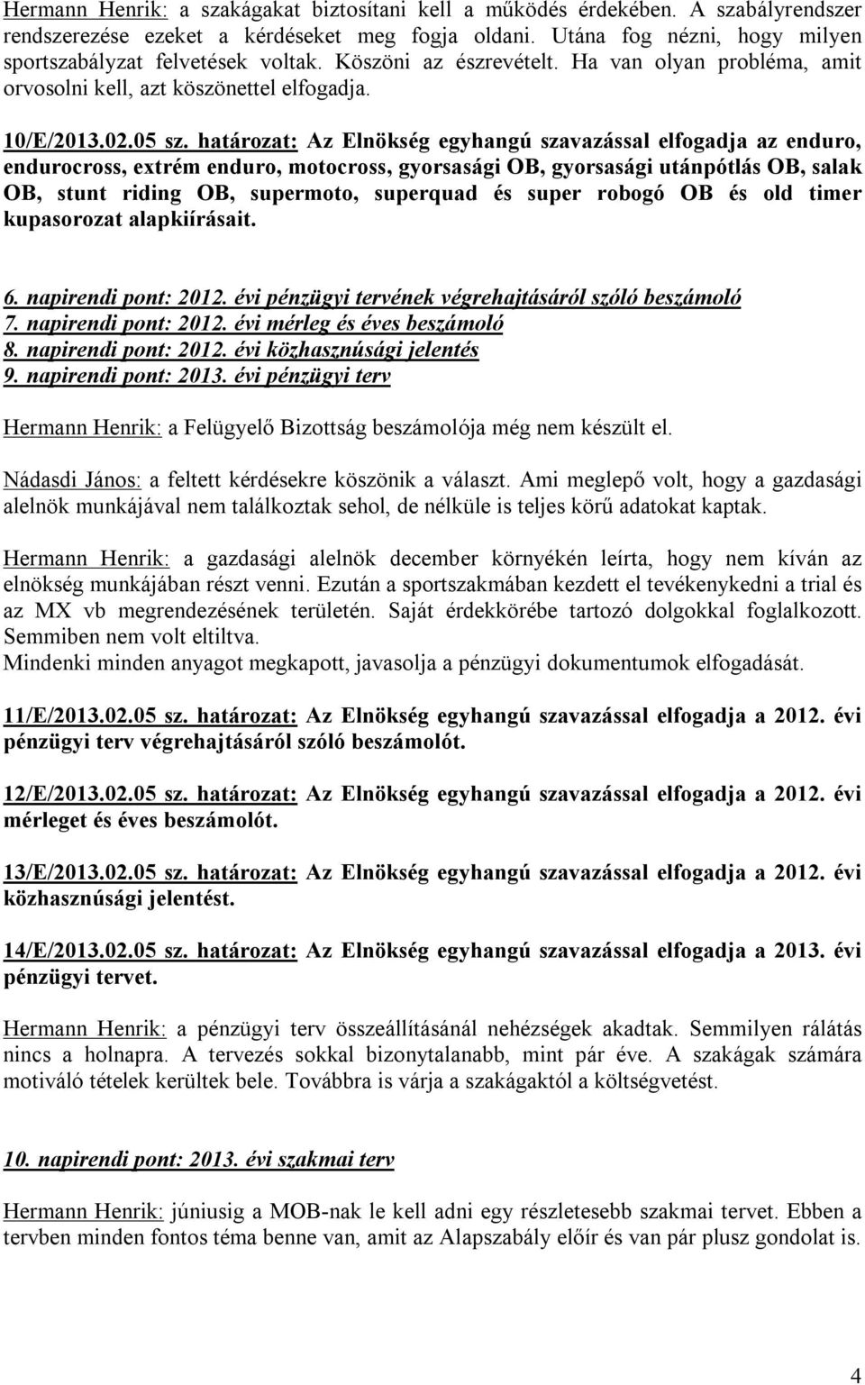 határozat: Az Elnökség egyhangú szavazással elfogadja az enduro, endurocross, extrém enduro, motocross, gyorsasági OB, gyorsasági utánpótlás OB, salak OB, stunt riding OB, supermoto, superquad és