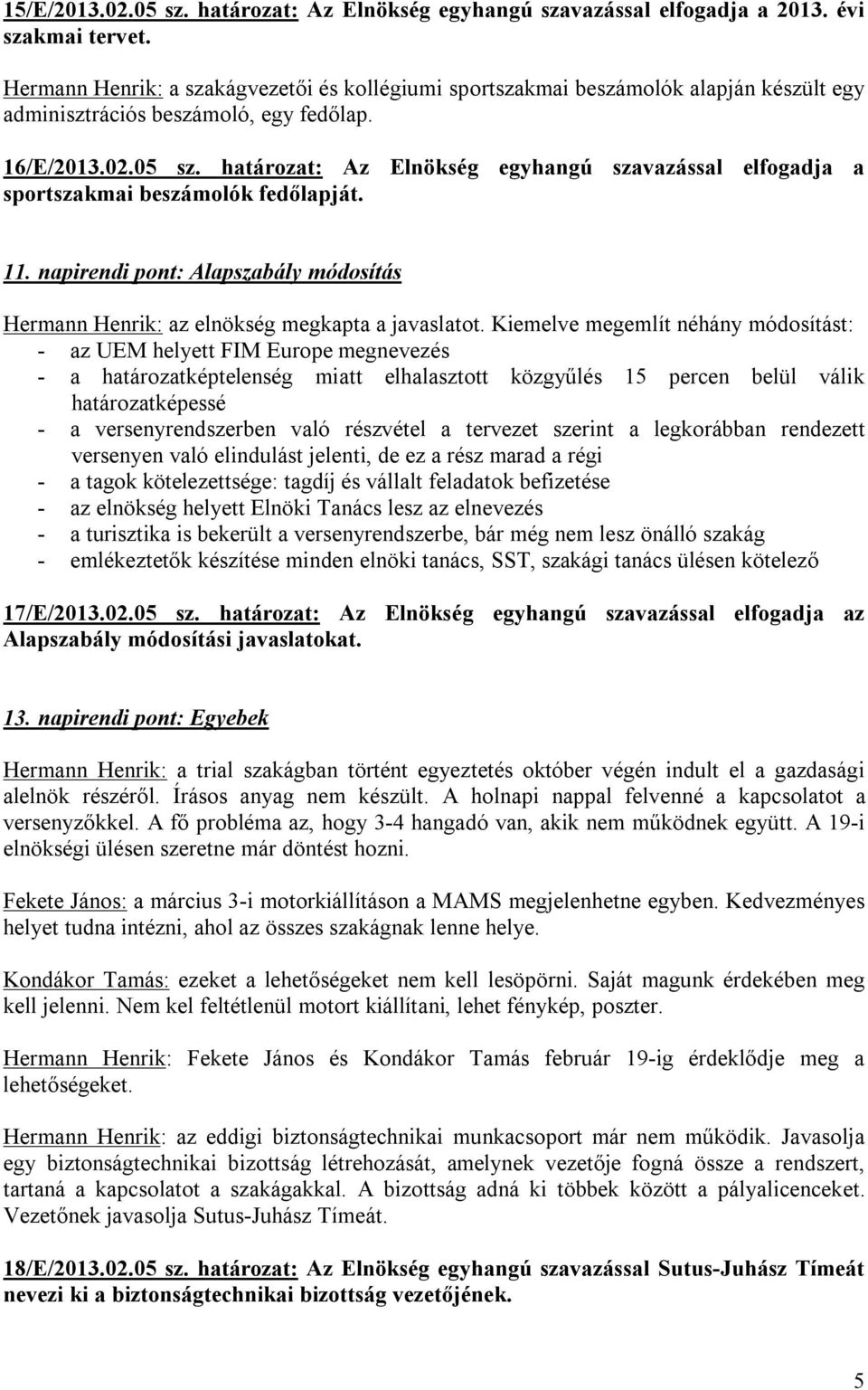 határozat: Az Elnökség egyhangú szavazással elfogadja a sportszakmai beszámolók fedőlapját. 11. napirendi pont: Alapszabály módosítás Hermann Henrik: az elnökség megkapta a javaslatot.