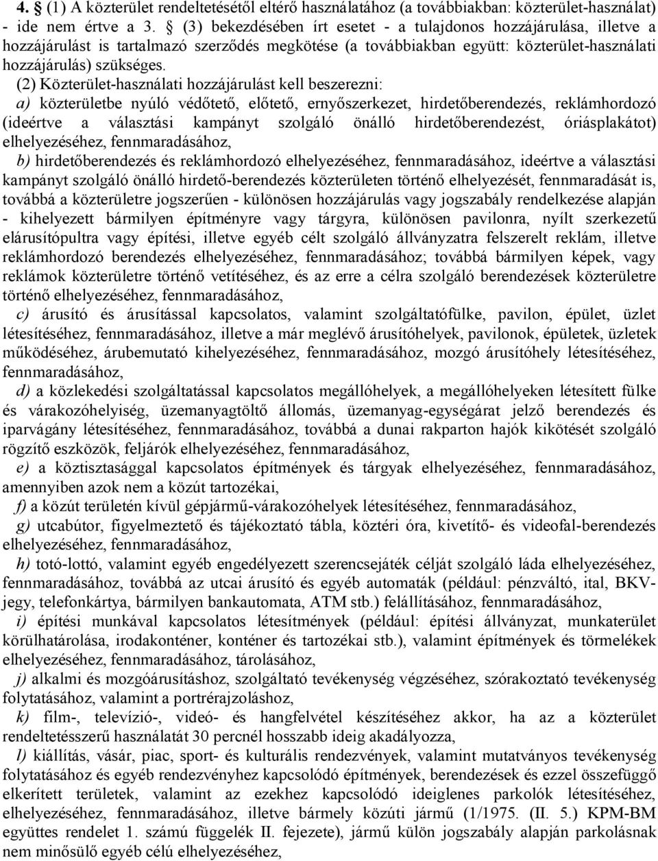 (2) Közterület-használati hozzájárulást kell beszerezni: a) közterületbe nyúló védőtető, előtető, ernyőszerkezet, hirdetőberendezés, reklámhordozó (ideértve a választási kampányt szolgáló önálló