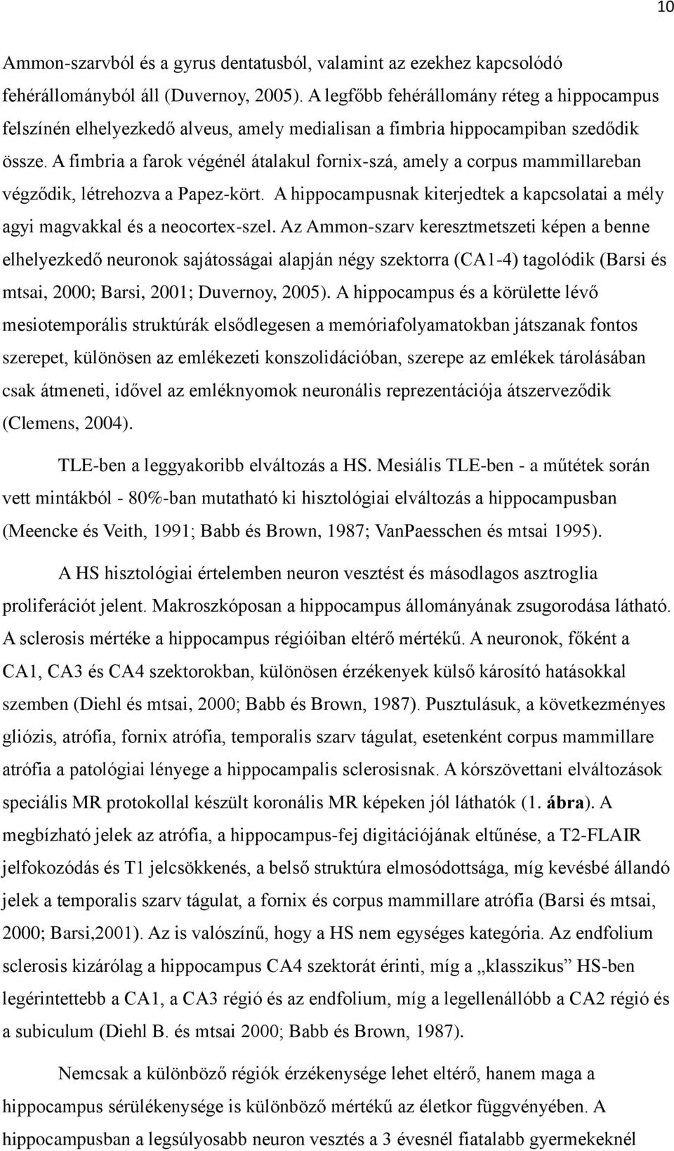 A fimbria a farok végénél átalakul fornix-szá, amely a corpus mammillareban végződik, létrehozva a Papez-kört. A hippocampusnak kiterjedtek a kapcsolatai a mély agyi magvakkal és a neocortex-szel.