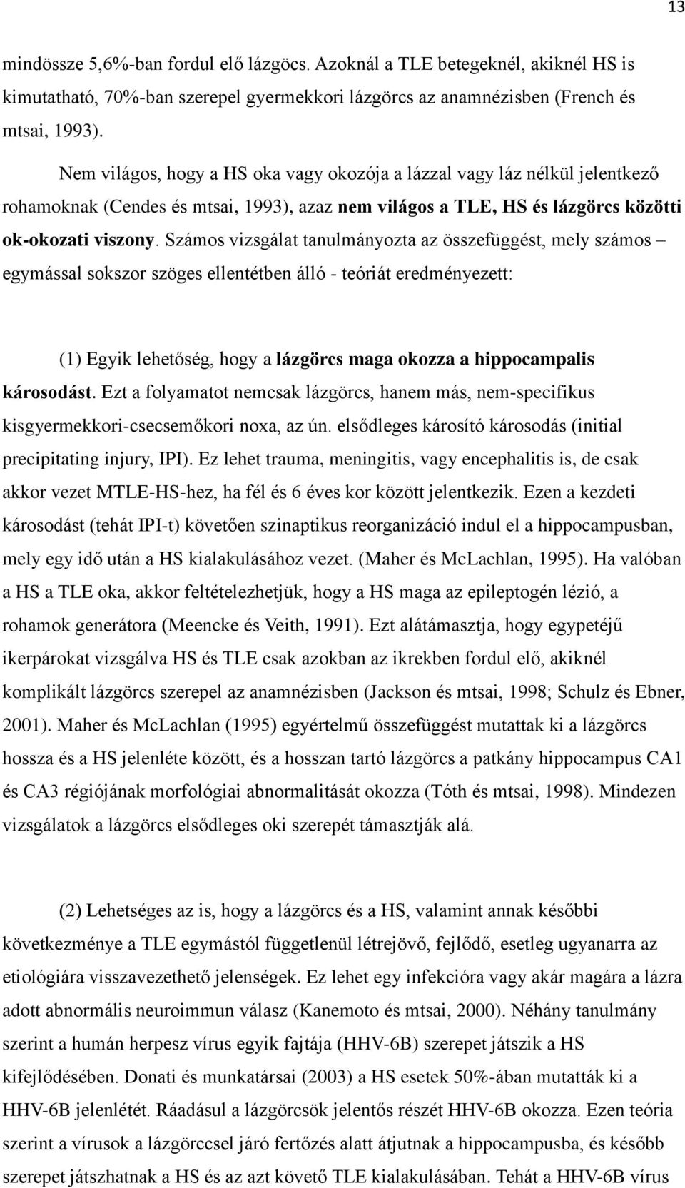 Számos vizsgálat tanulmányozta az összefüggést, mely számos egymással sokszor szöges ellentétben álló - teóriát eredményezett: (1) Egyik lehetőség, hogy a lázgörcs maga okozza a hippocampalis