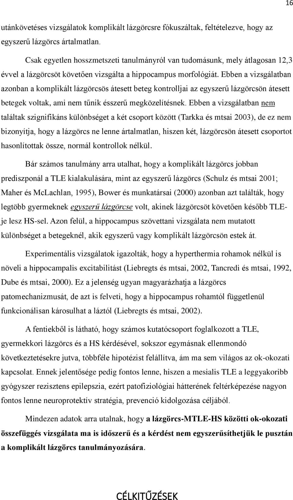 Ebben a vizsgálatban azonban a komplikált lázgörcsös átesett beteg kontrolljai az egyszerű lázgörcsön átesett betegek voltak, ami nem tűnik ésszerű megközelítésnek.