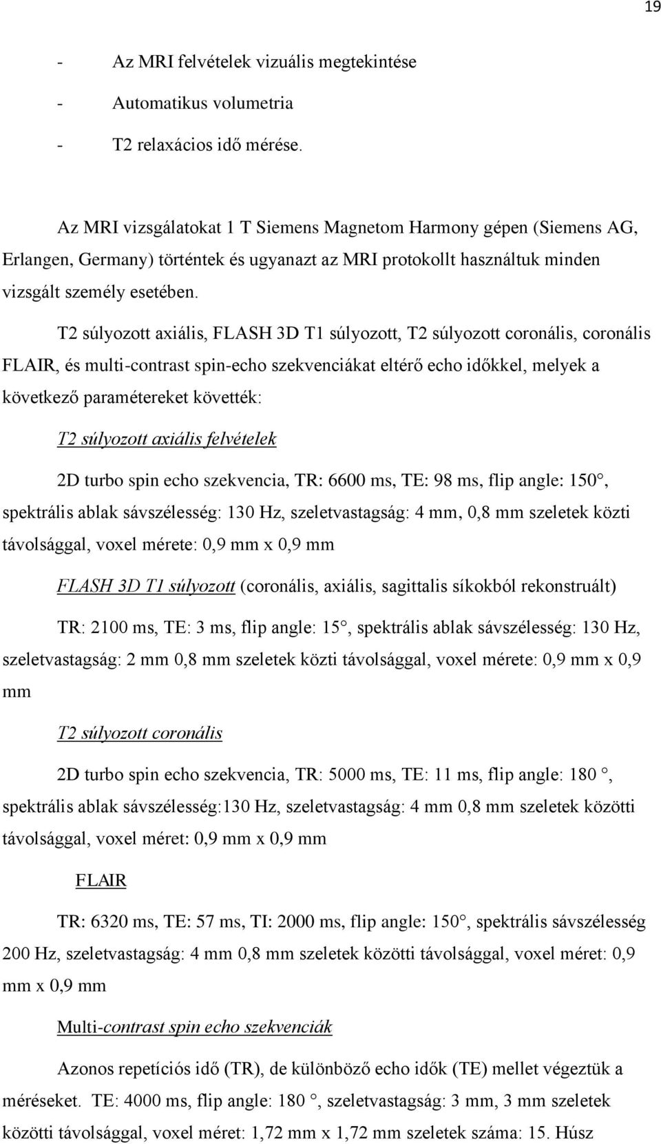 T2 súlyozott axiális, FLASH 3D T1 súlyozott, T2 súlyozott coronális, coronális FLAIR, és multi-contrast spin-echo szekvenciákat eltérő echo időkkel, melyek a következő paramétereket követték: T2