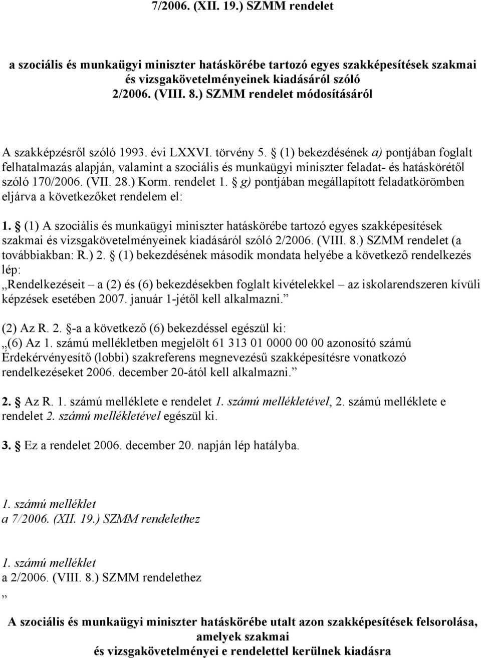 (1) bekezdésének a) pontjában foglalt felhatalmazás alapján, valamint a szociális és munkaügyi miniszter feladat- és hatáskörétől szóló 170/2006. (VII. 28.) Korm. rendelet 1.