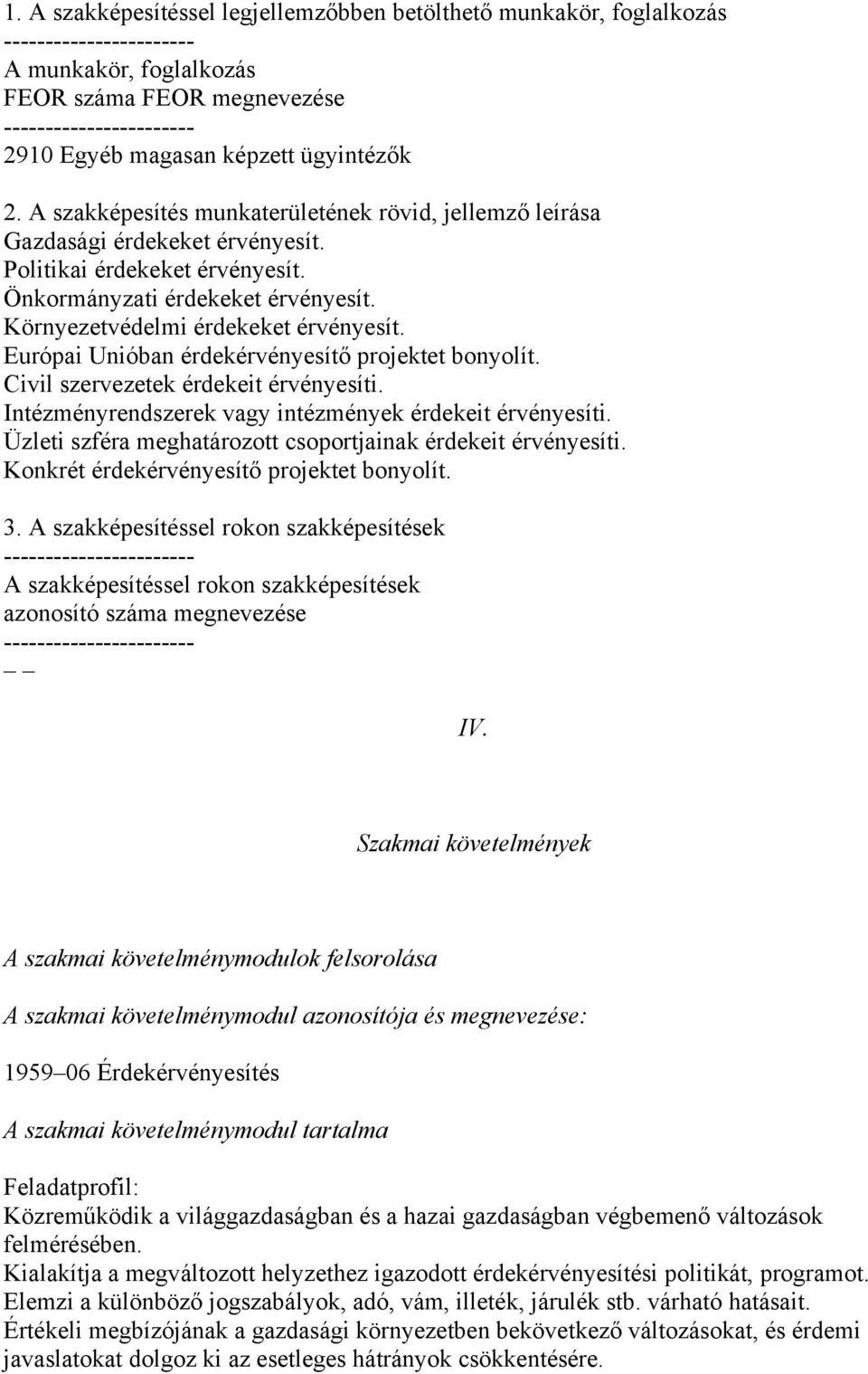 Környezetvédelmi érdekeket érvényesít. Európai Unióban érdekérvényesítő projektet bonyolít. Civil szervezetek érdekeit érvényesíti. Intézményrendszerek vagy intézmények érdekeit érvényesíti.