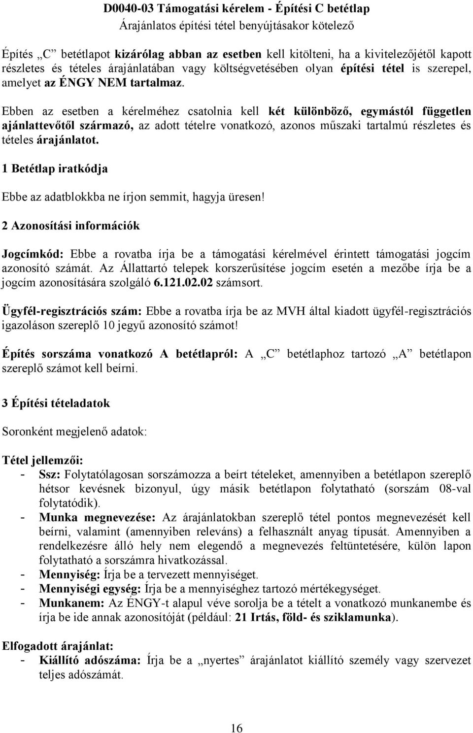 Ebben az esetben a kérelméhez csatolnia kell két különböző, egymástól független ajánlattevőtől származó, az adott tételre vonatkozó, azonos műszaki tartalmú részletes és tételes árajánlatot.