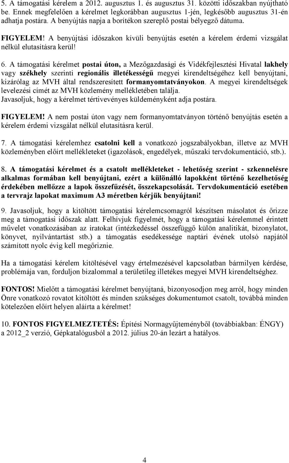 A támogatási kérelmet postai úton, a Mezőgazdasági és Vidékfejlesztési Hivatal lakhely vagy székhely szerinti regionális illetékességű megyei kirendeltségéhez kell benyújtani, kizárólag az MVH által