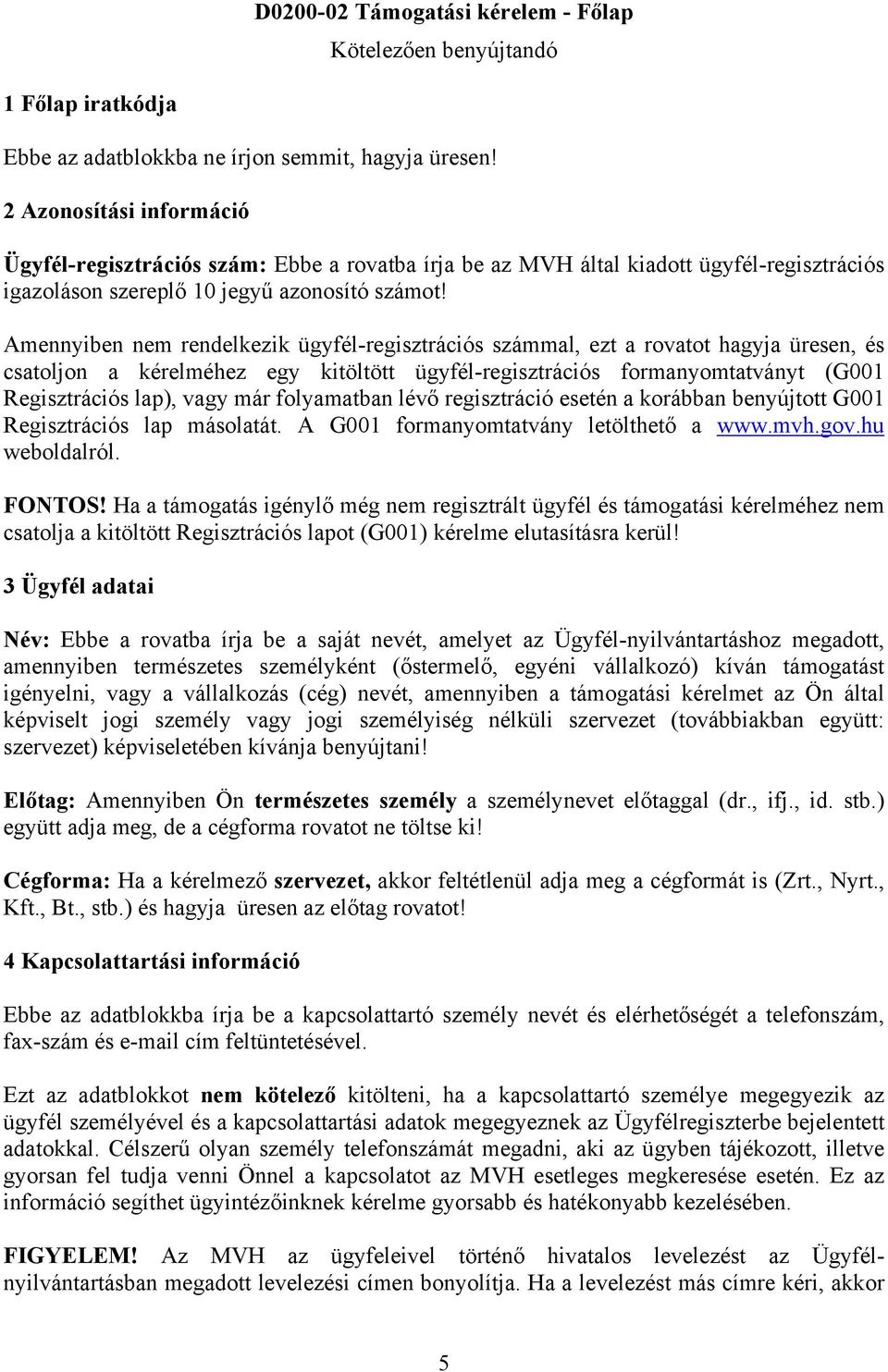 Amennyiben nem rendelkezik ügyfél-regisztrációs számmal, ezt a rovatot hagyja üresen, és csatoljon a kérelméhez egy kitöltött ügyfél-regisztrációs formanyomtatványt (G001 Regisztrációs lap), vagy már