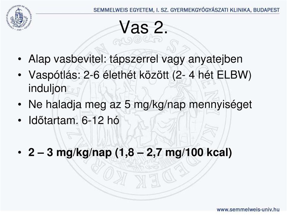 Vaspótlás: 2-6 élethét között (2-4 hét ELBW)