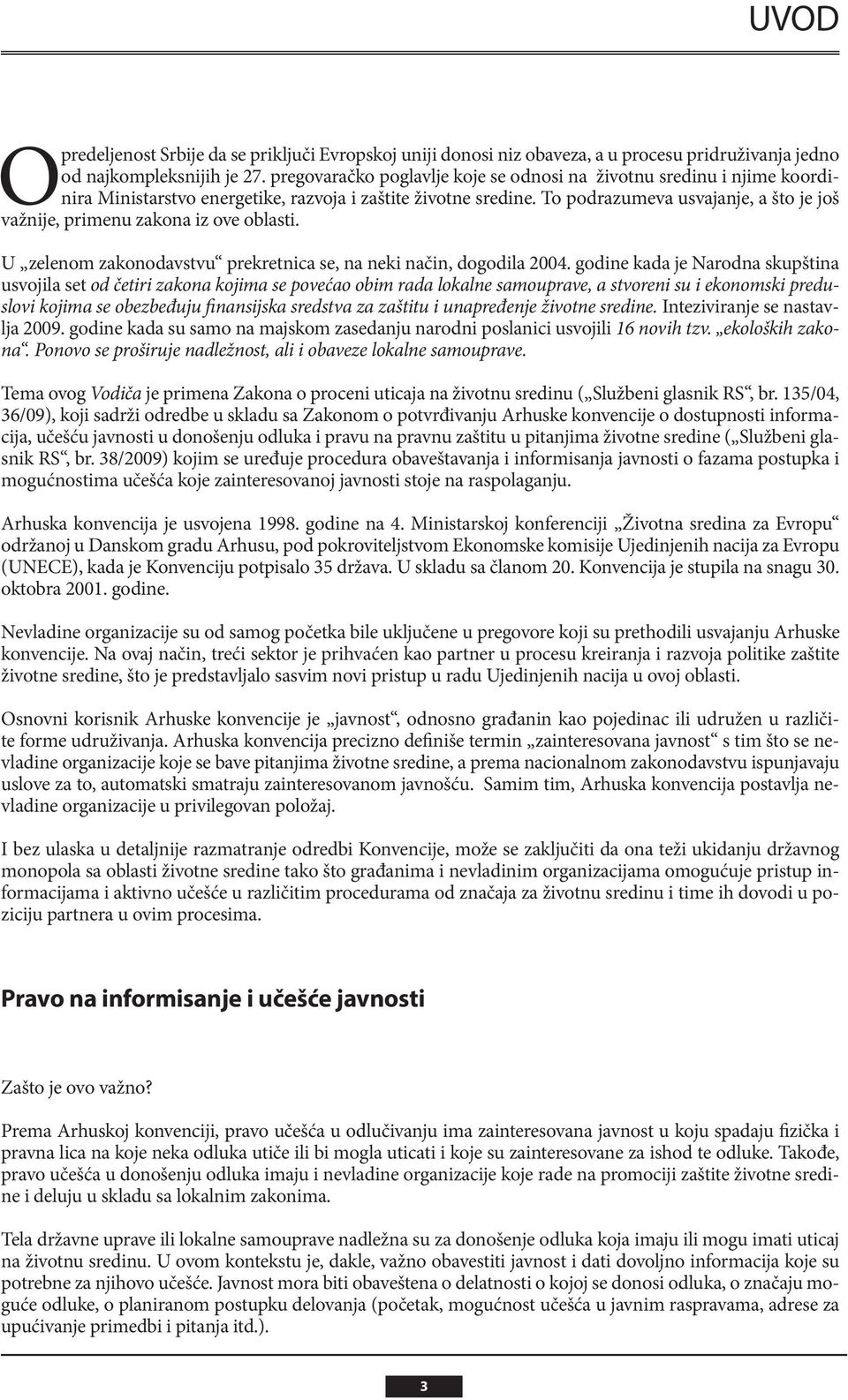 To podrazumeva usvajanje, a što je još važnije, primenu zakona iz ove oblasti. U zelenom zakonodavstvu prekretnica se, na neki način, dogodila 2004.