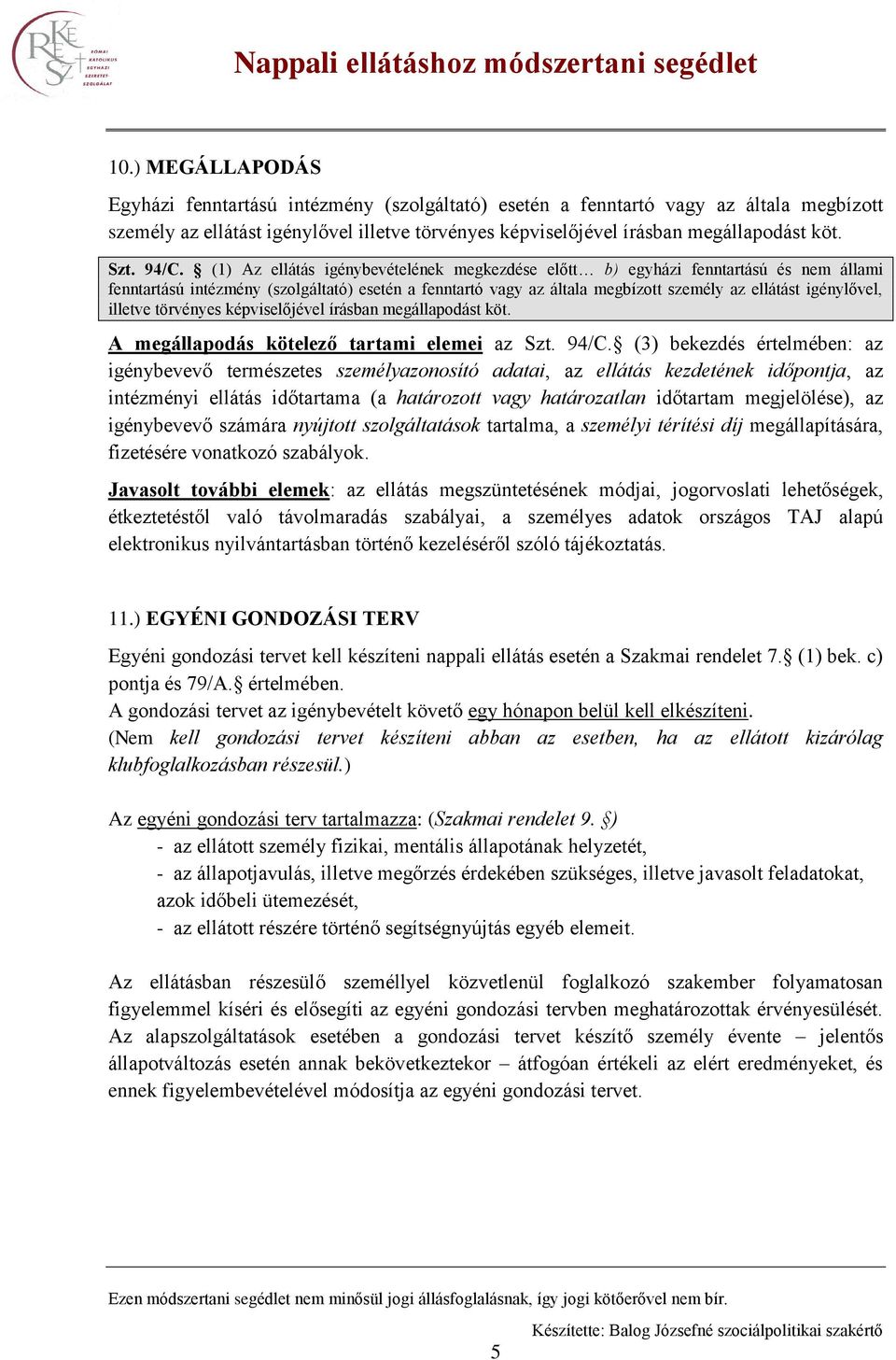 (1) Az ellátás igénybevételének megkezdése előtt b) egyházi fenntartású és nem állami fenntartású intézmény (szolgáltató) esetén a fenntartó vagy az általa megbízott személy az ellátást igénylővel,