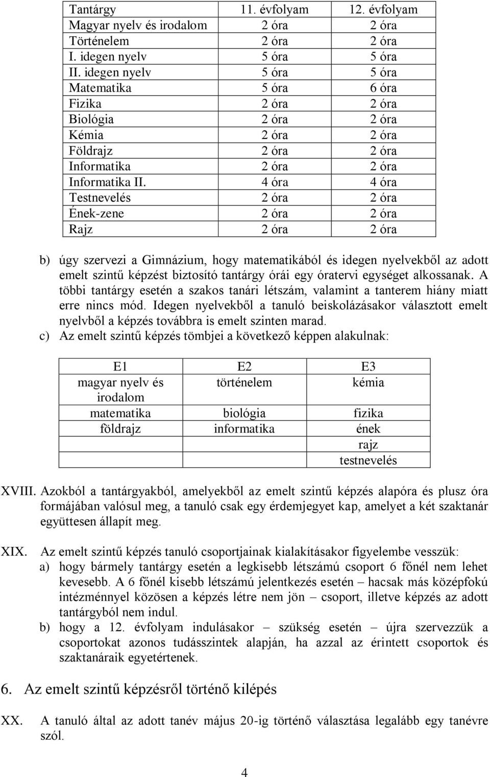 4 óra 4 óra Testnevelés 2 óra 2 óra Ének-zene 2 óra 2 óra Rajz 2 óra 2 óra b) úgy szervezi a Gimnázium, hogy matematikából és idegen nyelvekből az adott emelt szintű képzést biztosító tantárgy órái