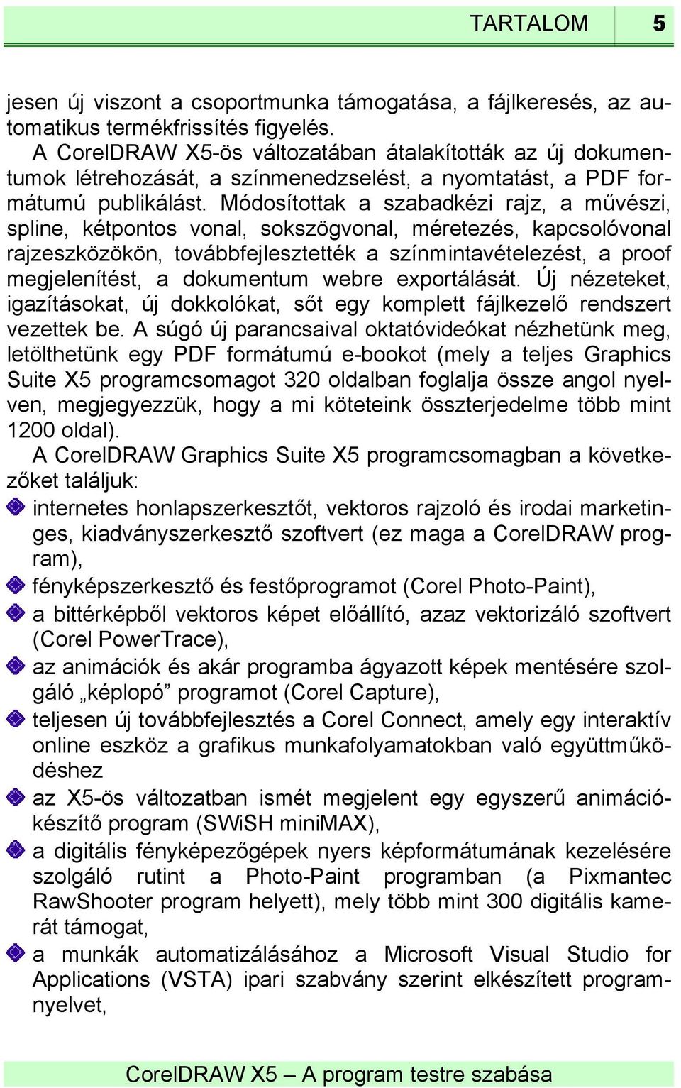 Módosítottak a szabadkézi rajz, a művészi, spline, kétpontos vonal, sokszögvonal, méretezés, kapcsolóvonal rajzeszközökön, továbbfejlesztették a színmintavételezést, a proof megjelenítést, a