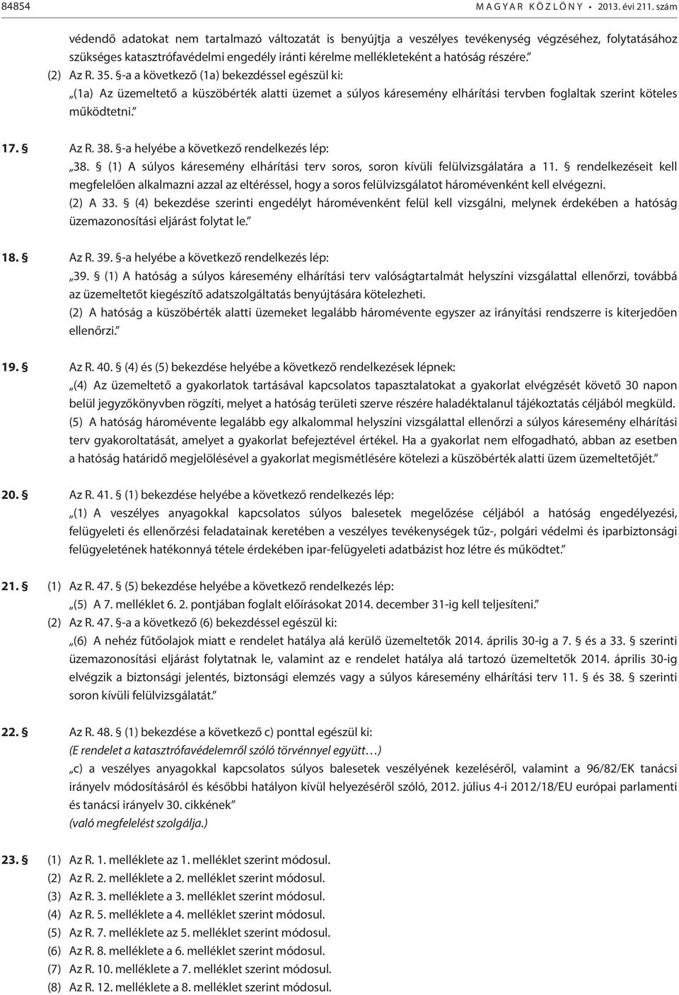 (2) Az R. 35. -a a következő (1a) bekezdéssel egészül ki: (1a) Az üzemeltető a küszöbérték alatti üzemet a súlyos káresemény elhárítási tervben foglaltak szerint köteles működtetni. 17. Az R. 38.