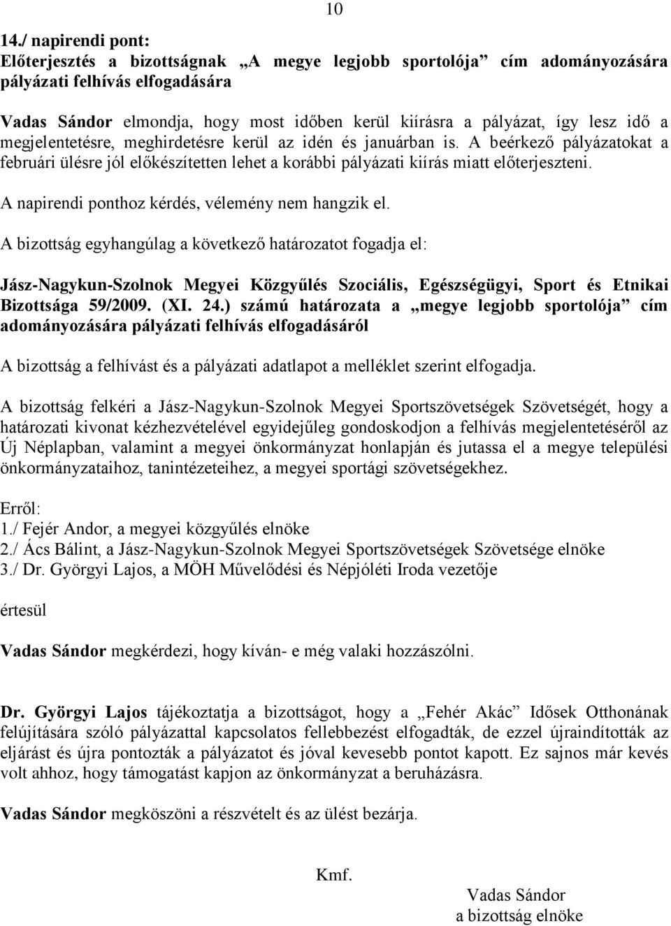 lesz idő a megjelentetésre, meghirdetésre kerül az idén és januárban is. A beérkező pályázatokat a februári ülésre jól előkészítetten lehet a korábbi pályázati kiírás miatt előterjeszteni.