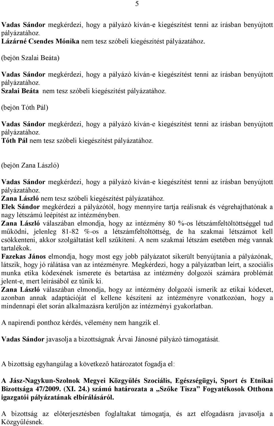 Zana László válaszában elmondja, hogy az intézmény 80 %-os létszámfeltöltöttséggel tud működni, jelenleg 81-82 %-os a létszámfeltöltöttség, de ha szakmai létszámot kell csökkenteni, akkor