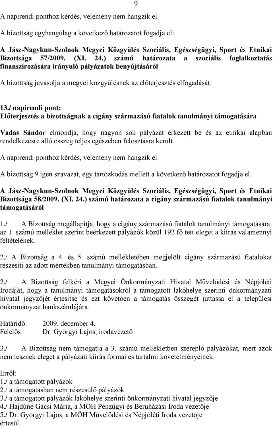 álló összeg teljes egészében felosztásra került. A bizottság 9 igen szavazat, egy tartózkodás mellett a következő határozatot fogadja el: Bizottsága 58/2009. (XI. 24.