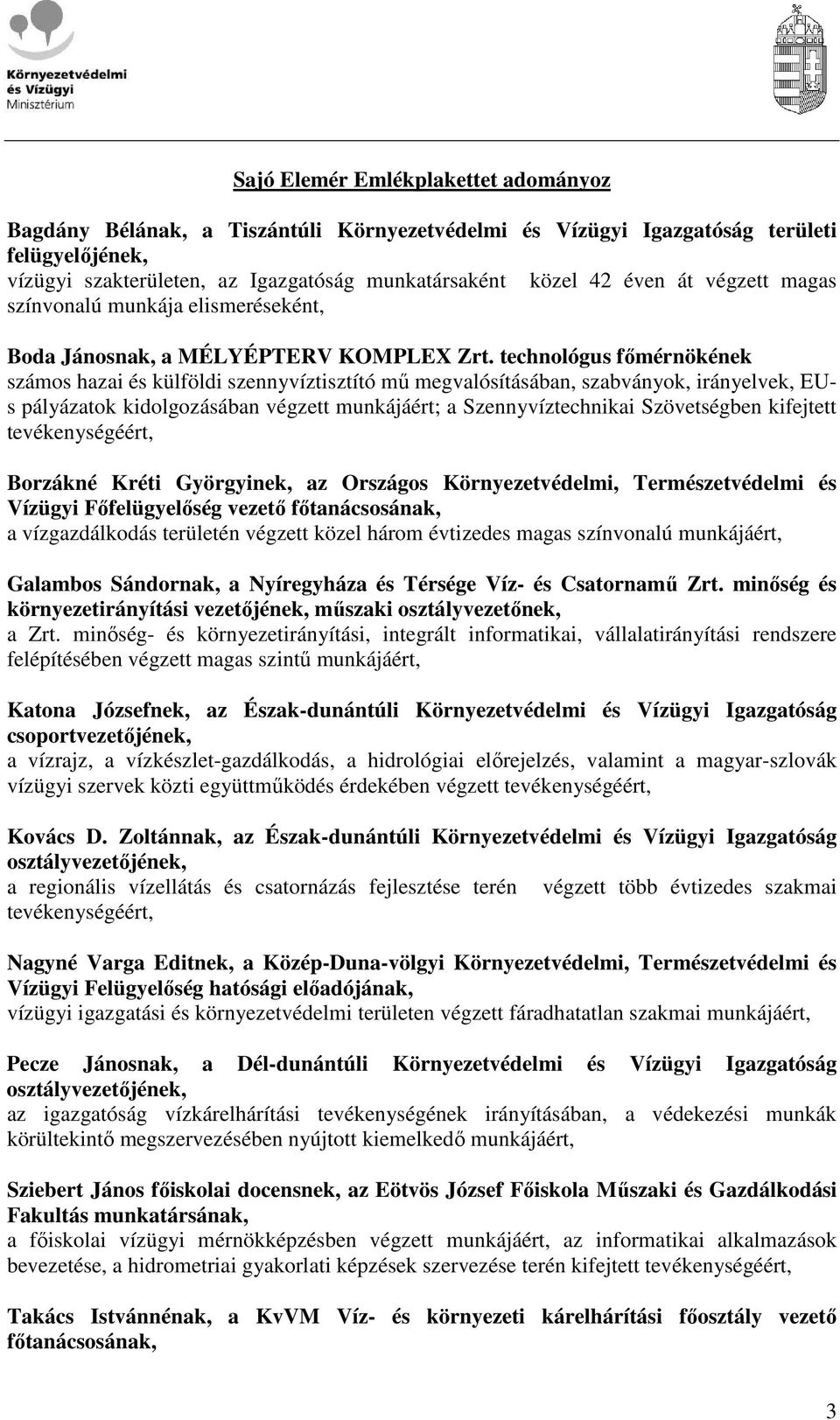 technológus fımérnökének számos hazai és külföldi szennyvíztisztító mő megvalósításában, szabványok, irányelvek, EUs pályázatok kidolgozásában végzett munkájáért; a Szennyvíztechnikai Szövetségben