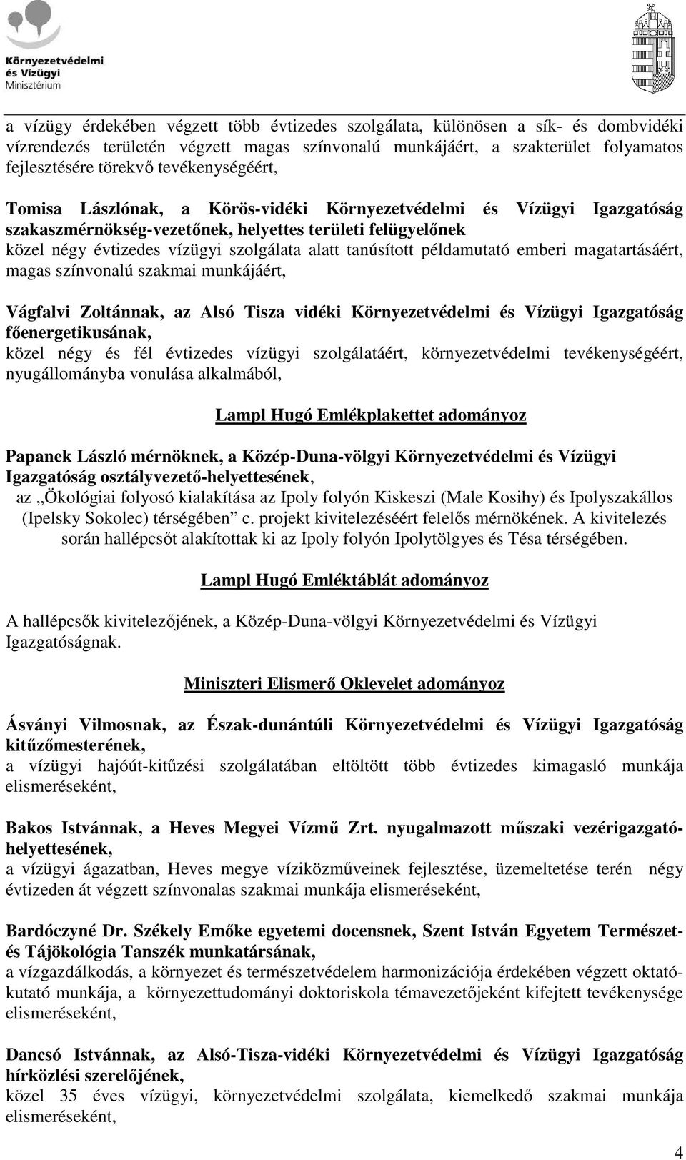 tanúsított példamutató emberi magatartásáért, magas színvonalú szakmai munkájáért, Vágfalvi Zoltánnak, az Alsó Tisza vidéki Környezetvédelmi és Vízügyi Igazgatóság fıenergetikusának, közel négy és