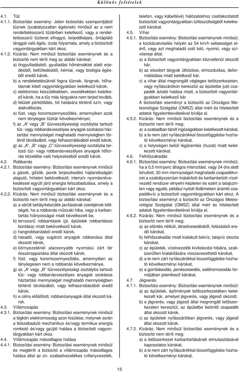 1. Biztosítási esemény: Jelen biztosítás szempontjából tûznek (szabályozatlan égésnek) minôsül az a nem rendeltetésszerû tûztérben keletkezô, vagy a rendeltetésszerû tûzteret elhagyó, terjedôképes,