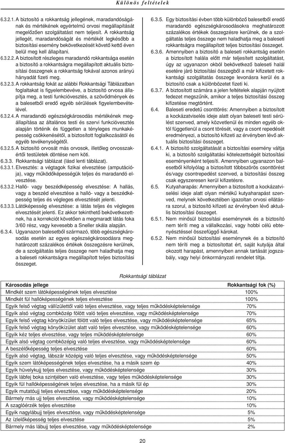 2. A biztosított részleges maradandó rokkantsága esetén a biztosító a rokkantságra megállapított aktuális biztosítási összegnek a rokkantság fokával azonos arányú hányadát fizeti meg. 6.3.