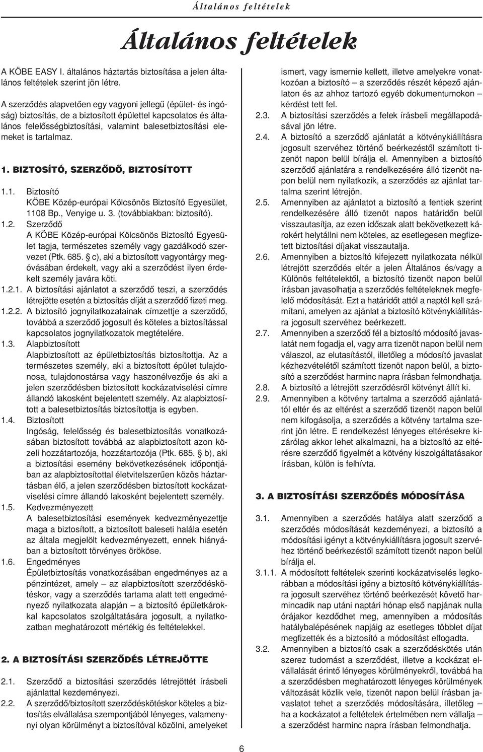 tartalmaz. 1. BIZTOSÍTÓ, SZERZÔDÔ, BIZTOSÍTOTT 1.1. Biztosító KÖBE Közép-európai Kölcsönös Biztosító Egyesület, 1108 Bp., Venyige u. 3. (továbbiakban: biztosító). 1.2.