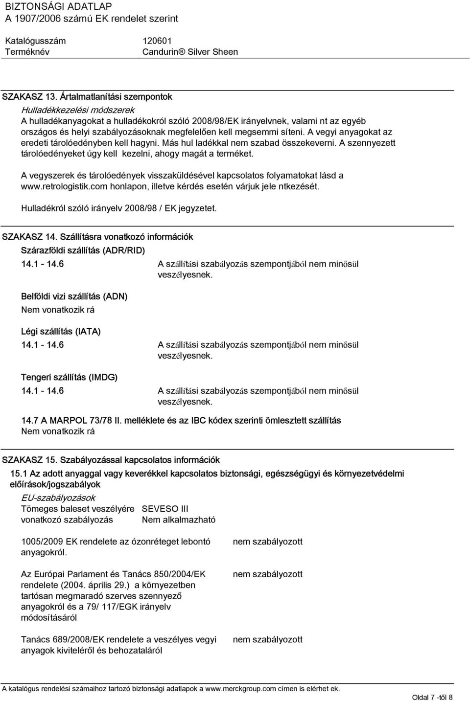 megsemmi síteni. A vegyi anyagokat az eredeti tárolóedényben kell hagyni. Más hul ladékkal nem szabad összekeverni. A szennyezett tárolóedényeket úgy kell kezelni, ahogy magát a terméket.
