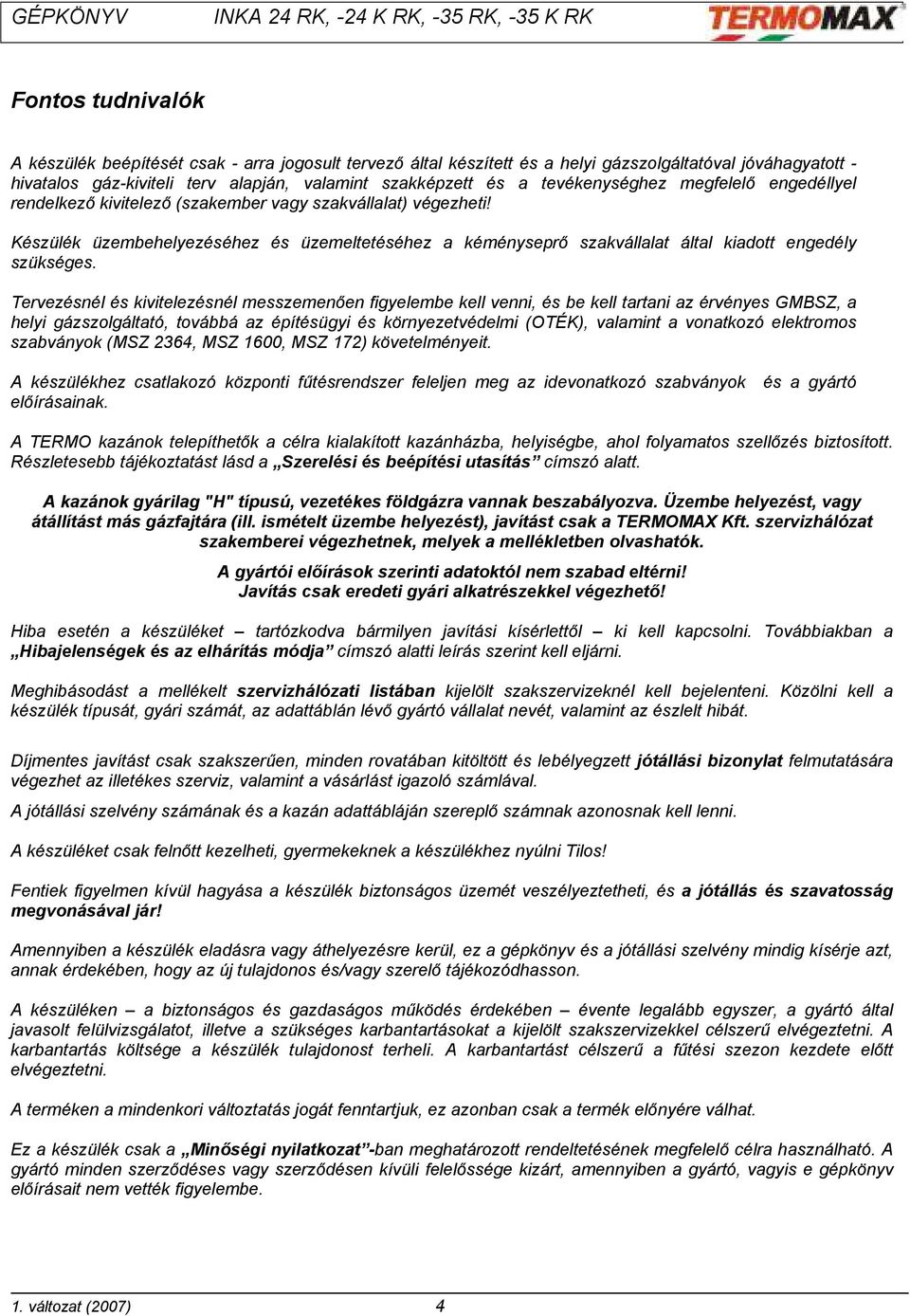 Készülék üzembehelyezéséhez és üzemeltetéséhez a kéményseprő szakvállalat által kiadott engedély szükséges.