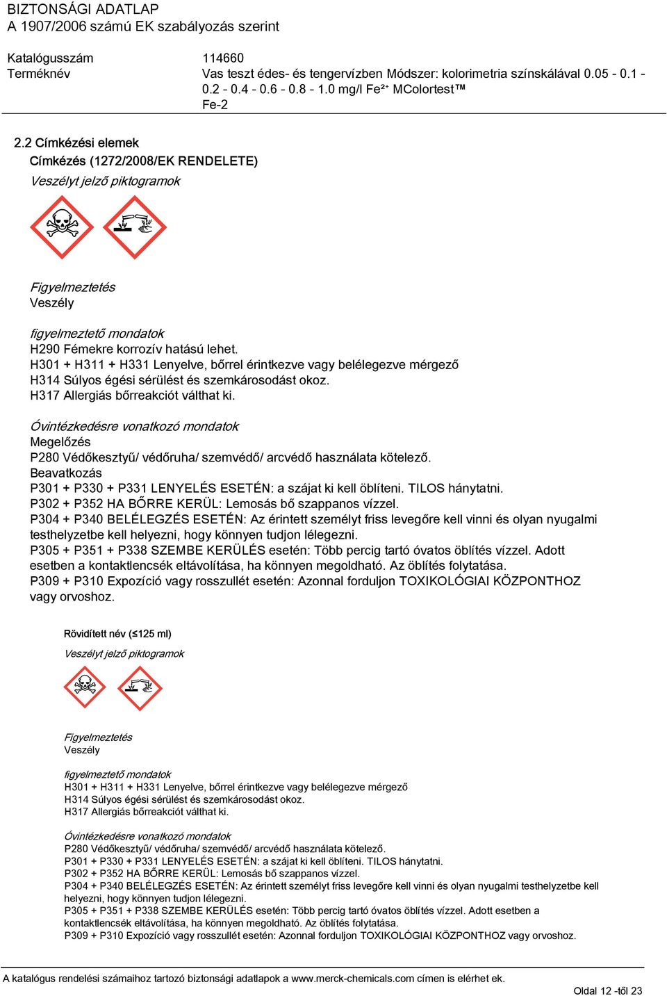 Óvintézkedésre vonatkozó mondatok Megelőzés P280 Védőkesztyű/ védőruha/ szemvédő/ arcvédő használata kötelező. Beavatkozás P301 + P330 + P331 LENYELÉS ESETÉN: a szájat ki kell öblíteni.