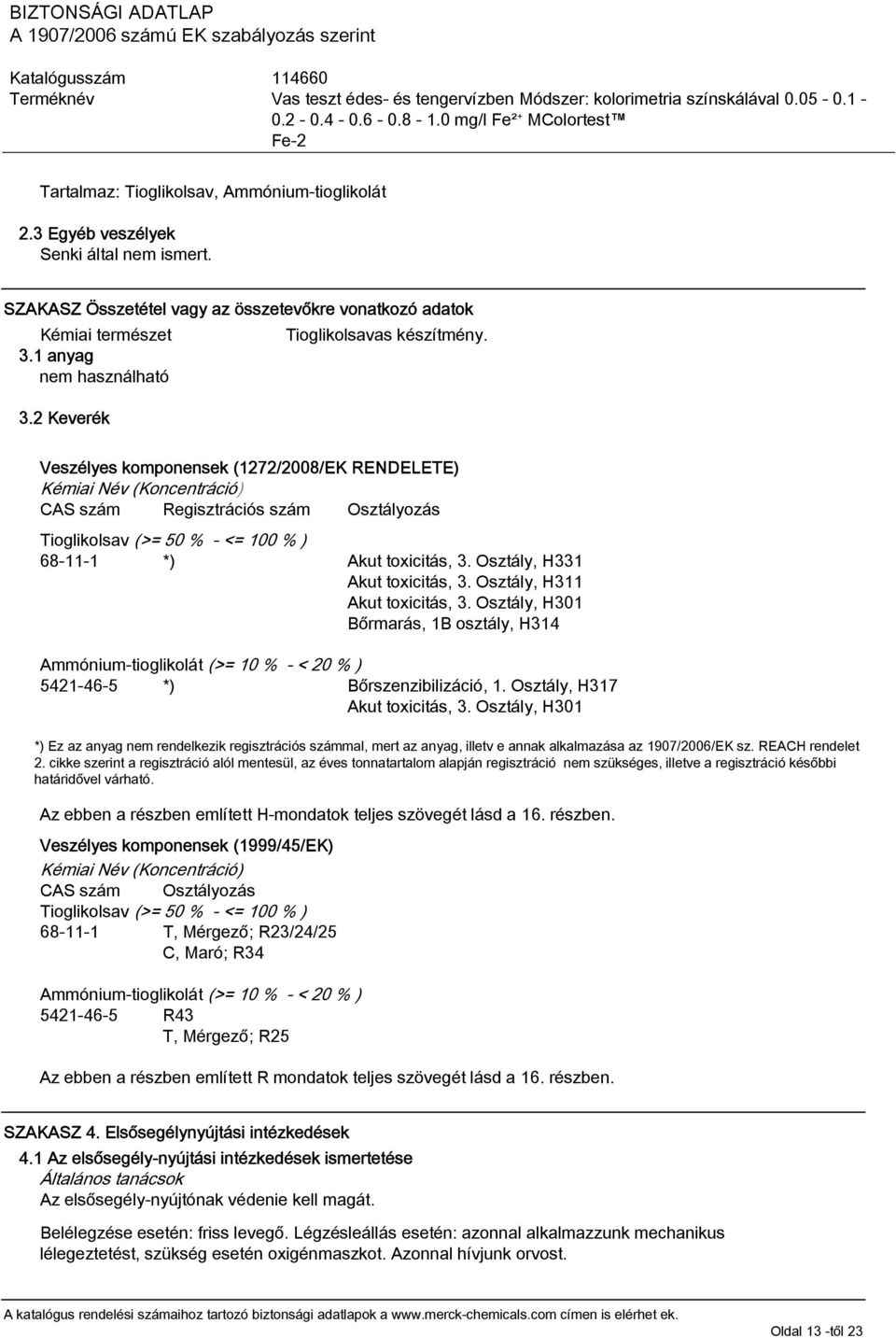 2 Keverék Veszélyes komponensek (1272/2008/EK RENDELETE) Kémiai Név (Koncentráció) CAS szám Regisztrációs szám Osztályozás Tioglikolsav (>= 50 % - <= 100 % ) 68-11-1 *) Akut toxicitás, 3.