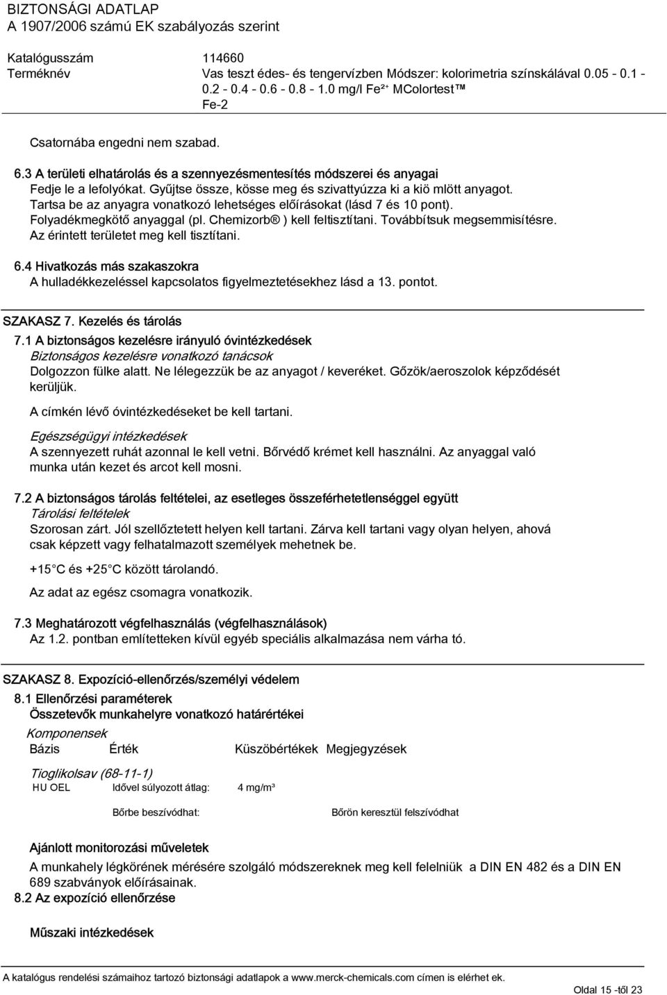 Az érintett területet meg kell tisztítani. 6.4 Hivatkozás más szakaszokra A hulladékkezeléssel kapcsolatos figyelmeztetésekhez lásd a 13. pontot. SZAKASZ 7. Kezelés és tárolás 7.